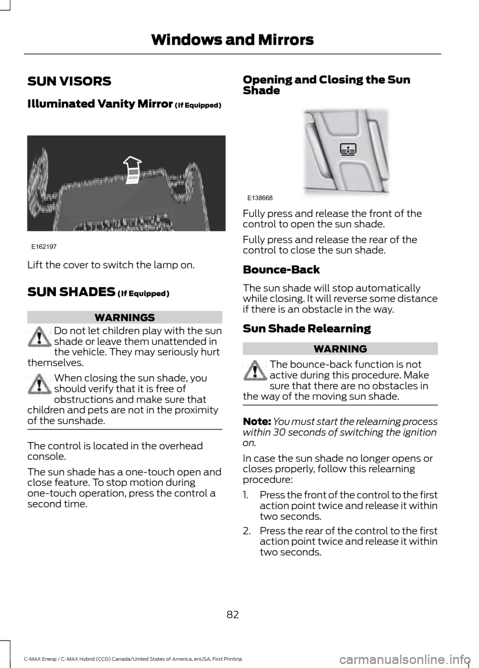 FORD C MAX HYBRID 2017 2.G Owners Manual SUN VISORS
Illuminated Vanity Mirror (If Equipped)
Lift the cover to switch the lamp on.
SUN SHADES
(If Equipped)
WARNINGS
Do not let children play with the sun
shade or leave them unattended in
the FORD C MAX HYBRID 2017 2.G Owners Manual SUN VISORS
Illuminated Vanity Mirror (If Equipped)
Lift the cover to switch the lamp on.
SUN SHADES
(If Equipped)
WARNINGS
Do not let children play with the sun
shade or leave them unattended in
the
