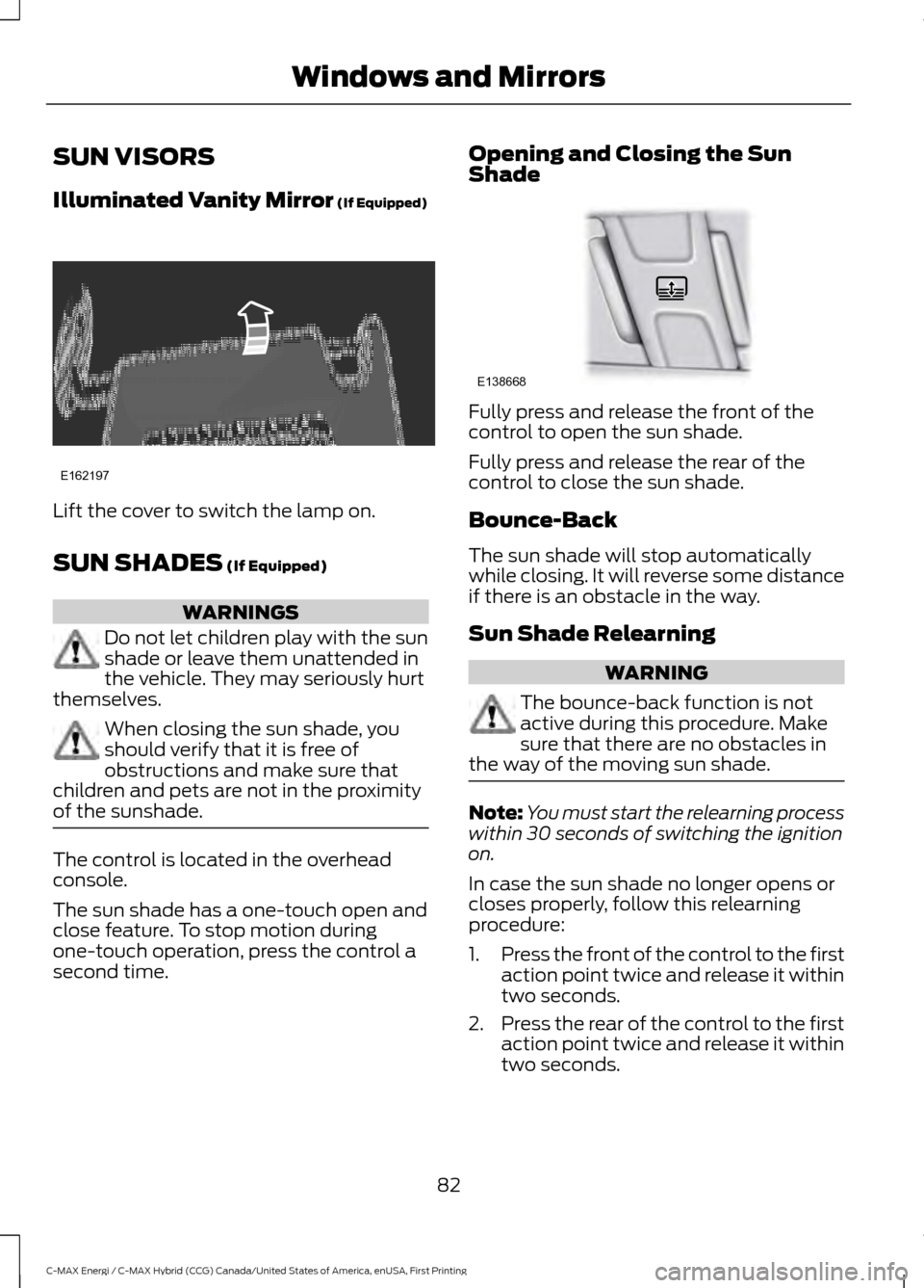 FORD C MAX HYBRID 2017 2.G Owners Manual SUN VISORS
Illuminated Vanity Mirror (If Equipped)
Lift the cover to switch the lamp on.
SUN SHADES
 (If Equipped)
WARNINGS
Do not let children play with the sun
shade or leave them unattended in
the 