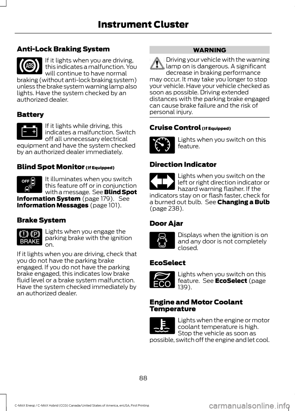 FORD C MAX HYBRID 2017 2.G Owners Manual Anti-Lock Braking System
If it lights when you are driving,
this indicates a malfunction. You
will continue to have normal
braking (without anti-lock braking system)
unless the brake system warning la FORD C MAX HYBRID 2017 2.G Owners Manual Anti-Lock Braking System
If it lights when you are driving,
this indicates a malfunction. You
will continue to have normal
braking (without anti-lock braking system)
unless the brake system warning la