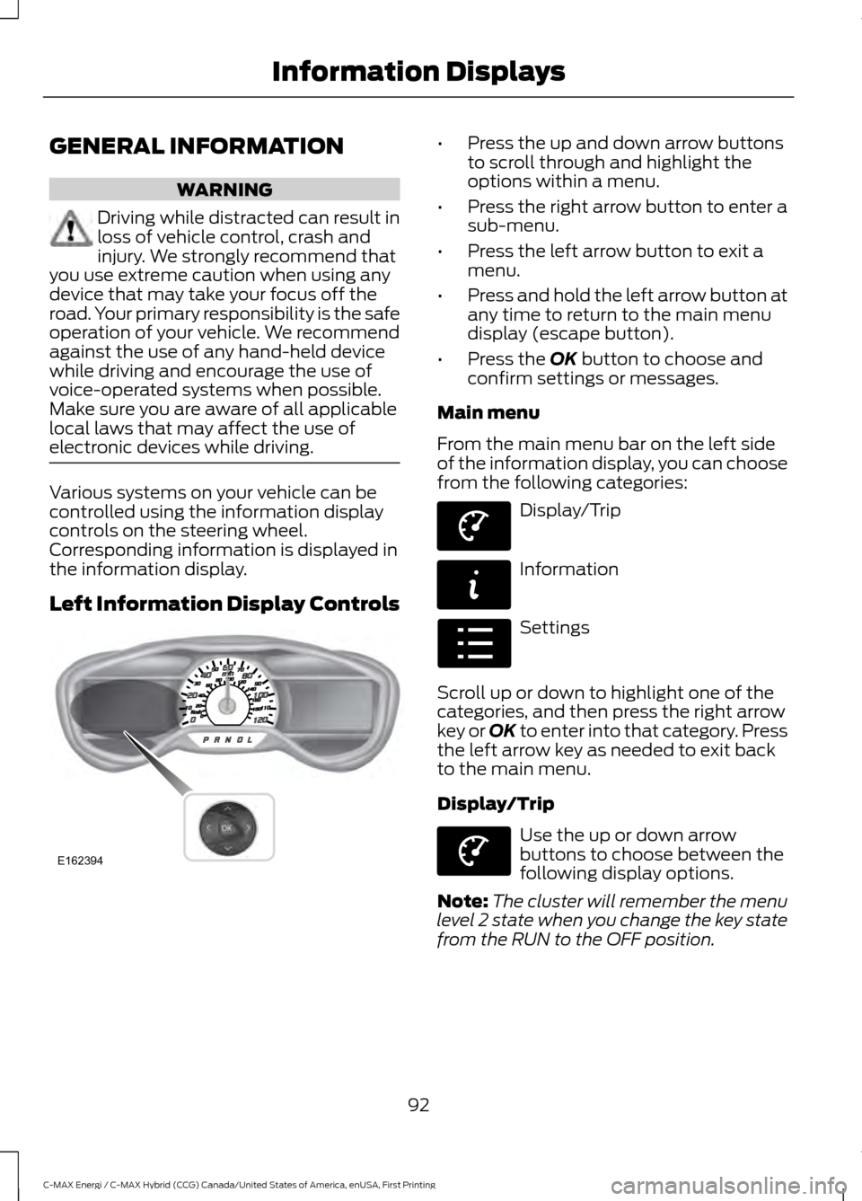 FORD C MAX HYBRID 2017 2.G Owners Manual GENERAL INFORMATION
WARNING
Driving while distracted can result in
loss of vehicle control, crash and
injury. We strongly recommend that
you use extreme caution when using any
device that may take you FORD C MAX HYBRID 2017 2.G Owners Manual GENERAL INFORMATION
WARNING
Driving while distracted can result in
loss of vehicle control, crash and
injury. We strongly recommend that
you use extreme caution when using any
device that may take you