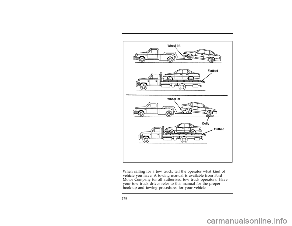FORD CONTOUR 1996 2.G Owners Manual 176
[RE16600(ALL)05/95]
three fourths page
art:0001100-D*
[RE16700(ALL)04/95]
When calling for a tow truck, tell the operator what kind of
vehicle you have. A towing manual is available from Ford
Moto