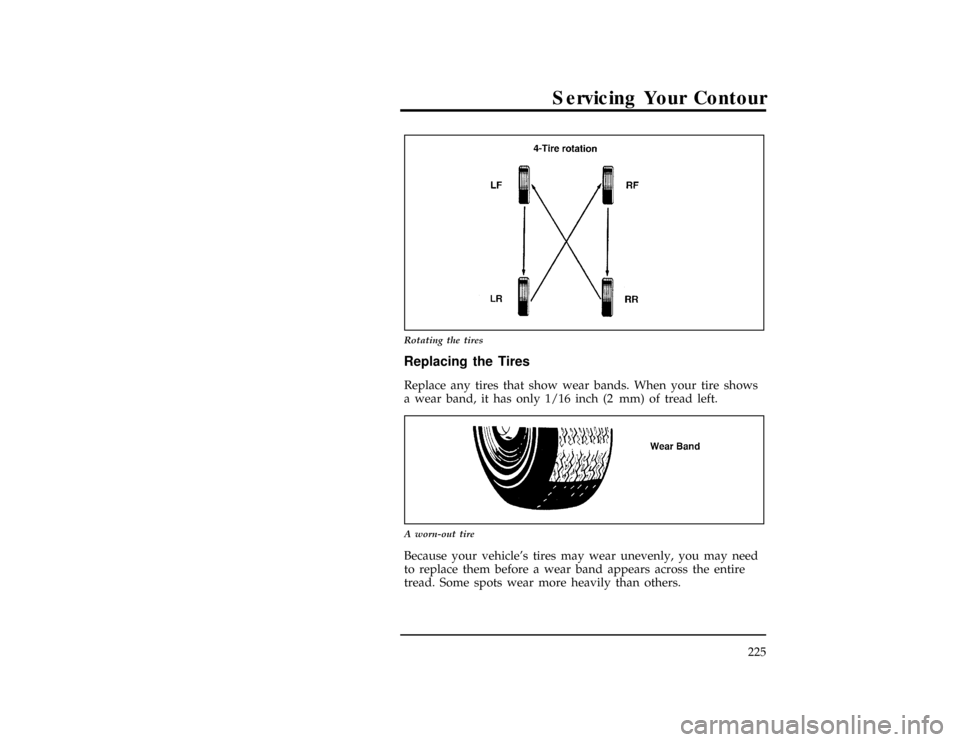 FORD CONTOUR 1996 2.G Owners Manual Servicing Your Contour
225
[SV25400(ALL)02/94]
13-1/2 pica
art:0001224-A
Rotating the tires
*
[SV25700(ALL)04/95]
Replacing the Tires
*
[SV25900(ALL)05/95]
Replace any tires that show wear bands. When