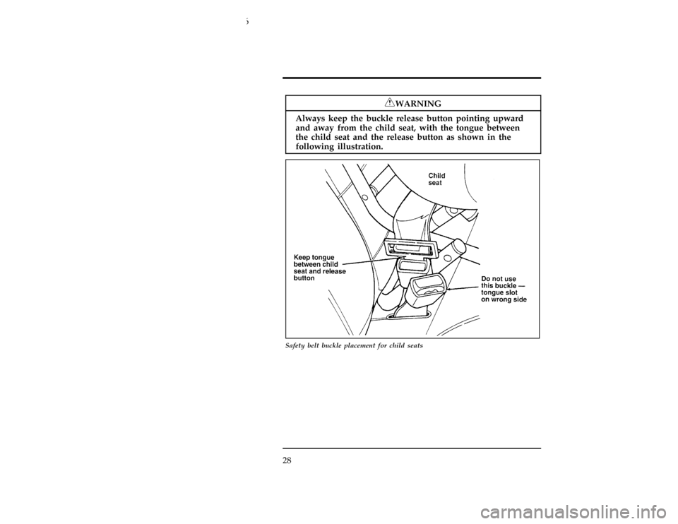 FORD CONTOUR 1996 2.G Owners Manual 28
*
[SR22650(ALL)05/95]
RWARNING
Always keep the buckle release button pointing upward
and away from the child seat, with the tongue between
the child seat and the release button as shown in the
foll