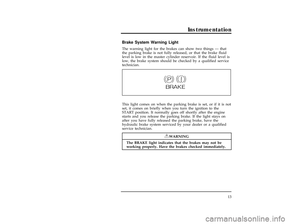 FORD CONTOUR 1997 2.G User Guide Instrumentation
13
%*
[IS02600(ALL)01/96]
Brake System Warning Light
*
[IS02700(ALL)03/96]
The warning light for the brakes can show two things Ð that
the parking brake is not fully released, or that