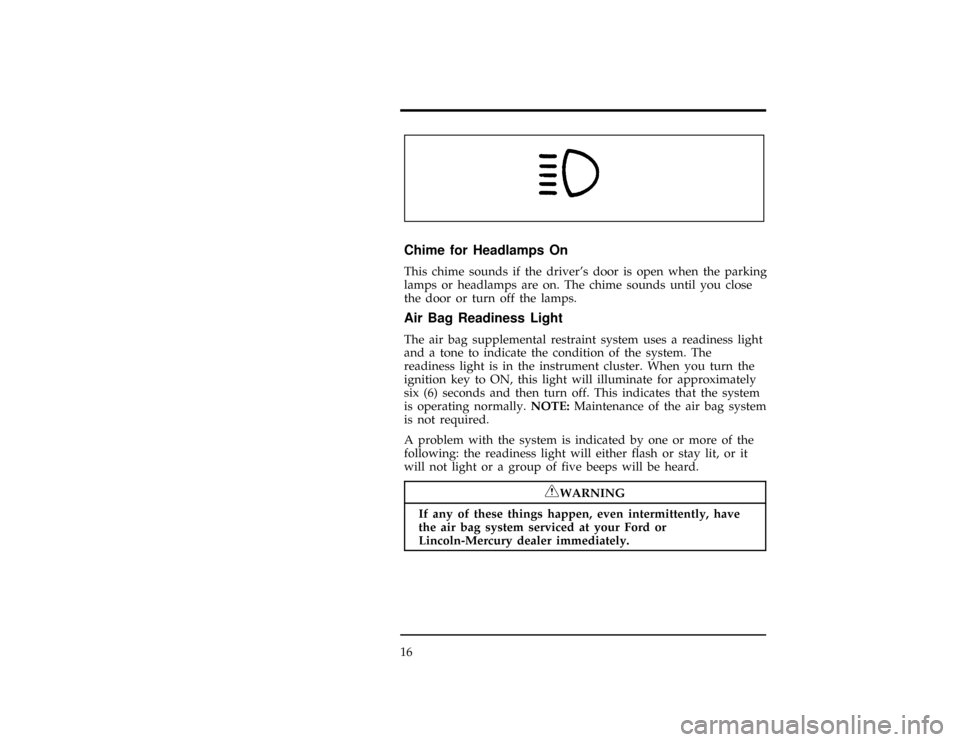 FORD CONTOUR 1997 2.G Owners Manual 16
[IS04600(ALL)12/95]
6 pica art:0000295-B*
[IS04700(ALL)08/95]
Chime for Headlamps On
[IS04800(ALL)12/95]
This chime sounds if the drivers door is open when the parking
lamps or headlamps are on. T