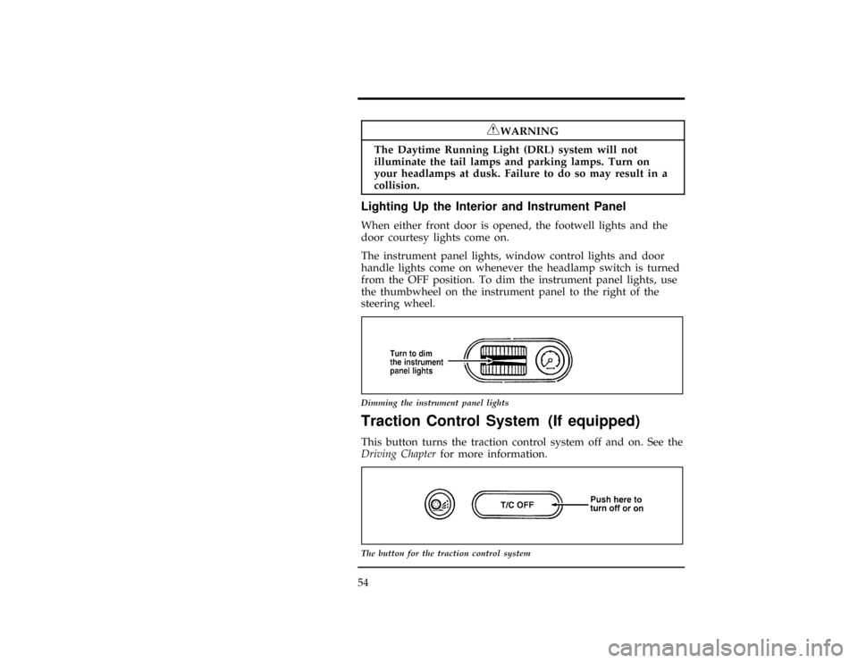 FORD CONTOUR 1997 2.G Owners Manual 54
*
[CF07200(ALL)03/96]
RWARNING
The Daytime Running Light (DRL) system will not
illuminate the tail lamps and parking lamps. Turn on
your headlamps at dusk. Failure to do so may result in a
collisio