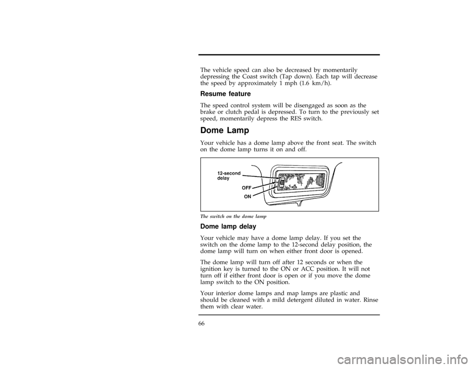 FORD CONTOUR 1997 2.G Repair Manual 66
[CF17201(ALL)05/96]
The vehicle speed can also be decreased by momentarily
depressing the Coast switch (Tap down). Each tap will decrease
the speed by approximately 1 mph (1.6 km/h).
[CF17301(ALL)0