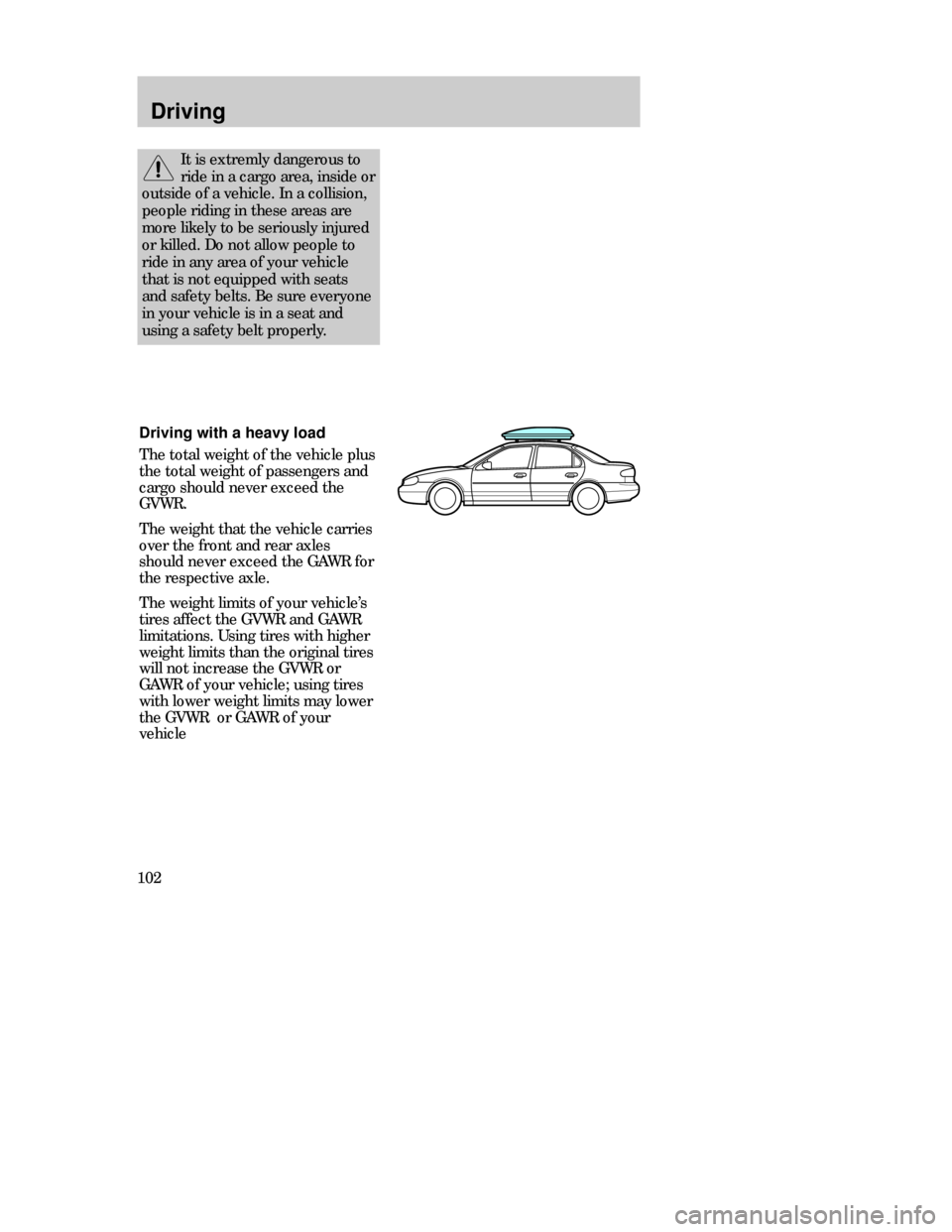 FORD CONTOUR 1998 2.G Owners Manual Driving
102
It is extremly dangerous to
ride in a cargo area, inside or
outside of a vehicle. In a collision,
people riding in these areas are
more likely to be seriously injured
or killed. Do not all