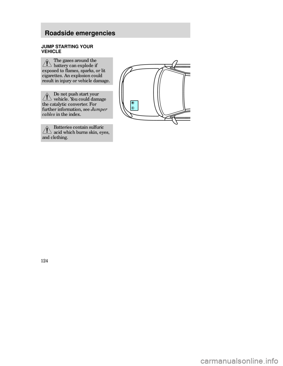 FORD CONTOUR 1998 2.G Owners Manual Roadside emergencies
124JUMPSTARTING YOUR
VEHICLE
The gases around the
battery can explode if
exposed to flames, sparks, or lit
cigarettes. An explosion could
result in injury or vehicle damage.
Do no