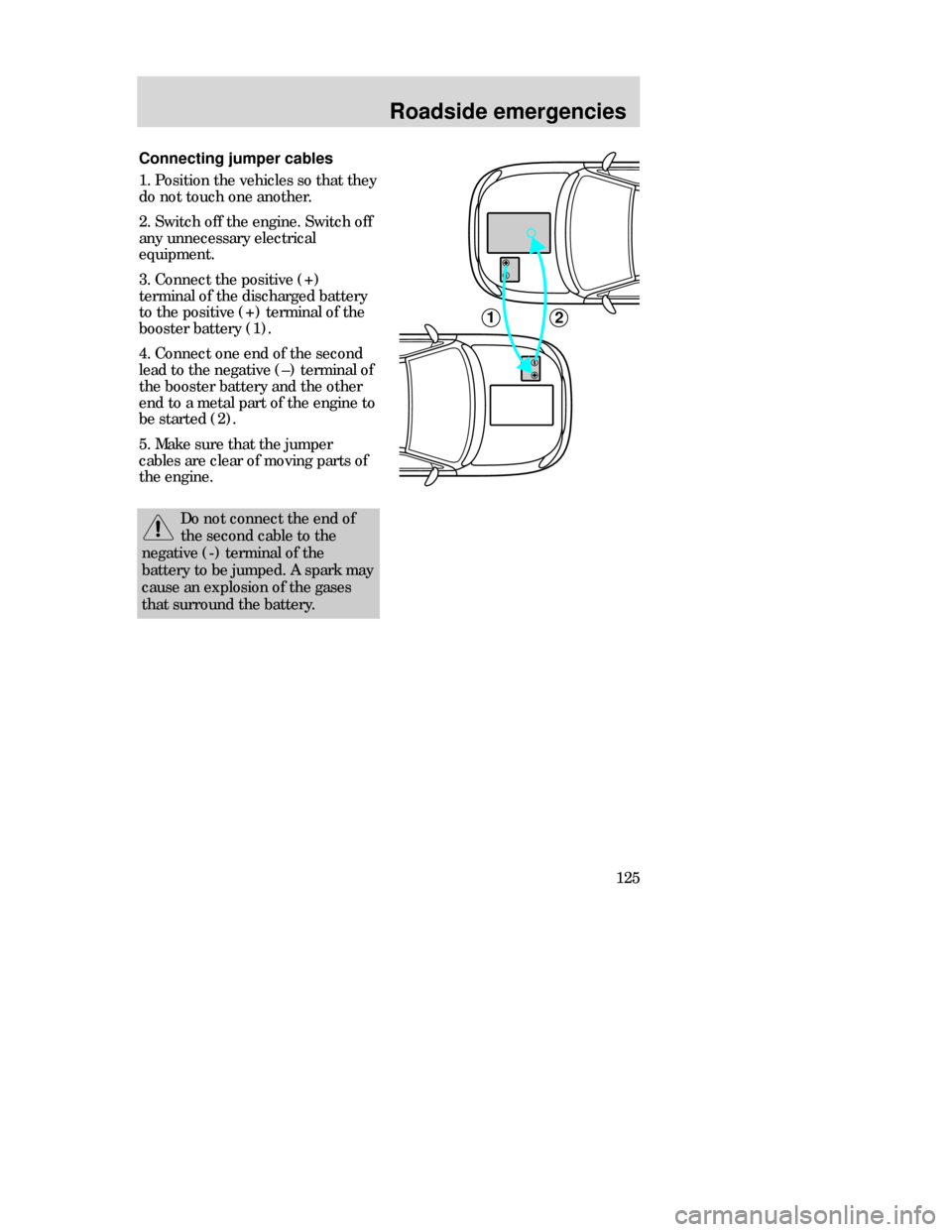 FORD CONTOUR 1998 2.G Owners Manual Roadside emergencies
125 Connecting jumper cables
1. Position the vehicles so that they
do not touch one another.
2. Switch off the engine. Switch off
any unnecessary electrical
equipment. 
3. Connect