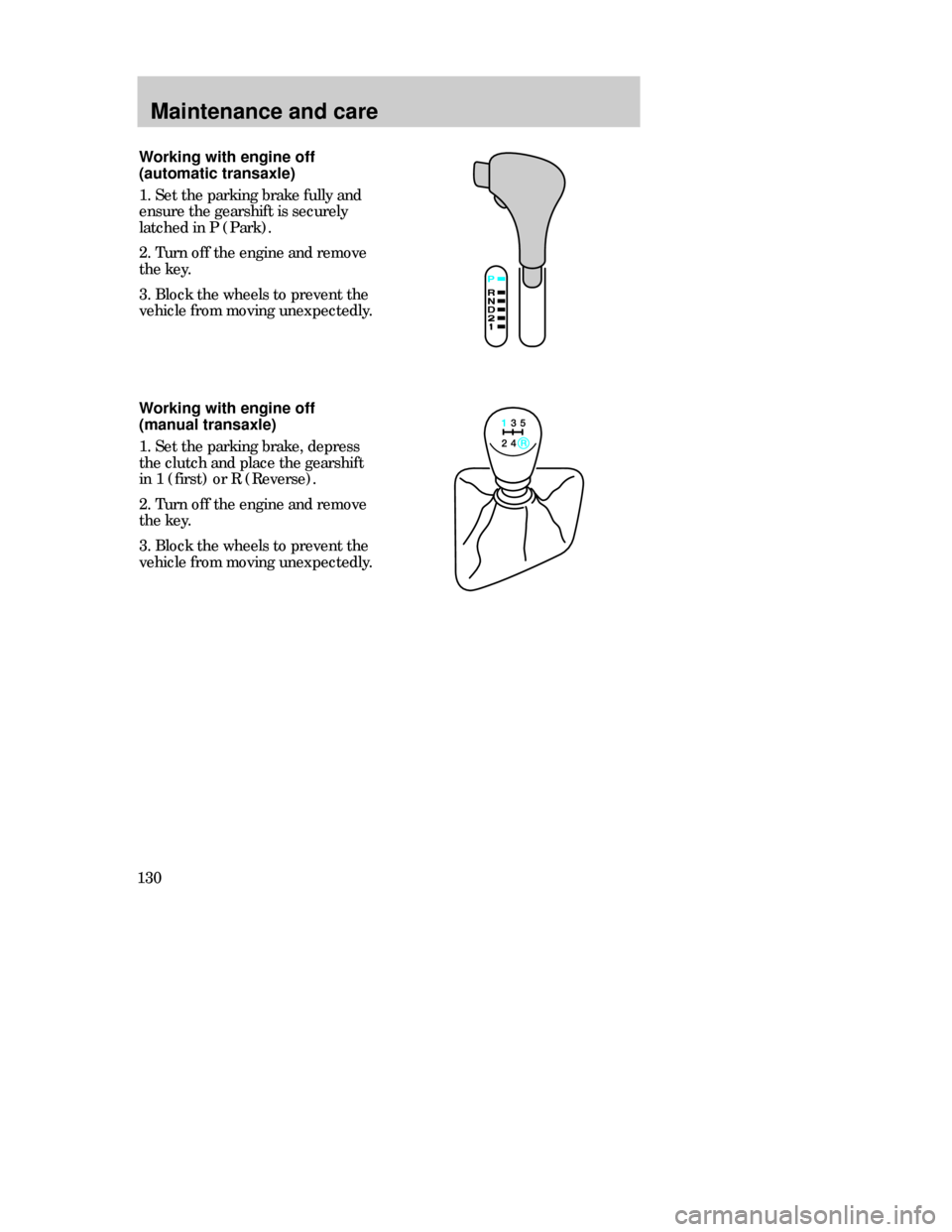 FORD CONTOUR 1998 2.G Owners Manual Maintenance and care
130Working with engine off
(automatic transaxle)
1. Set the parking brake fully and
ensure the gearshift is securely
latched in P (Park).
2. Turn off the engine and remove
the key