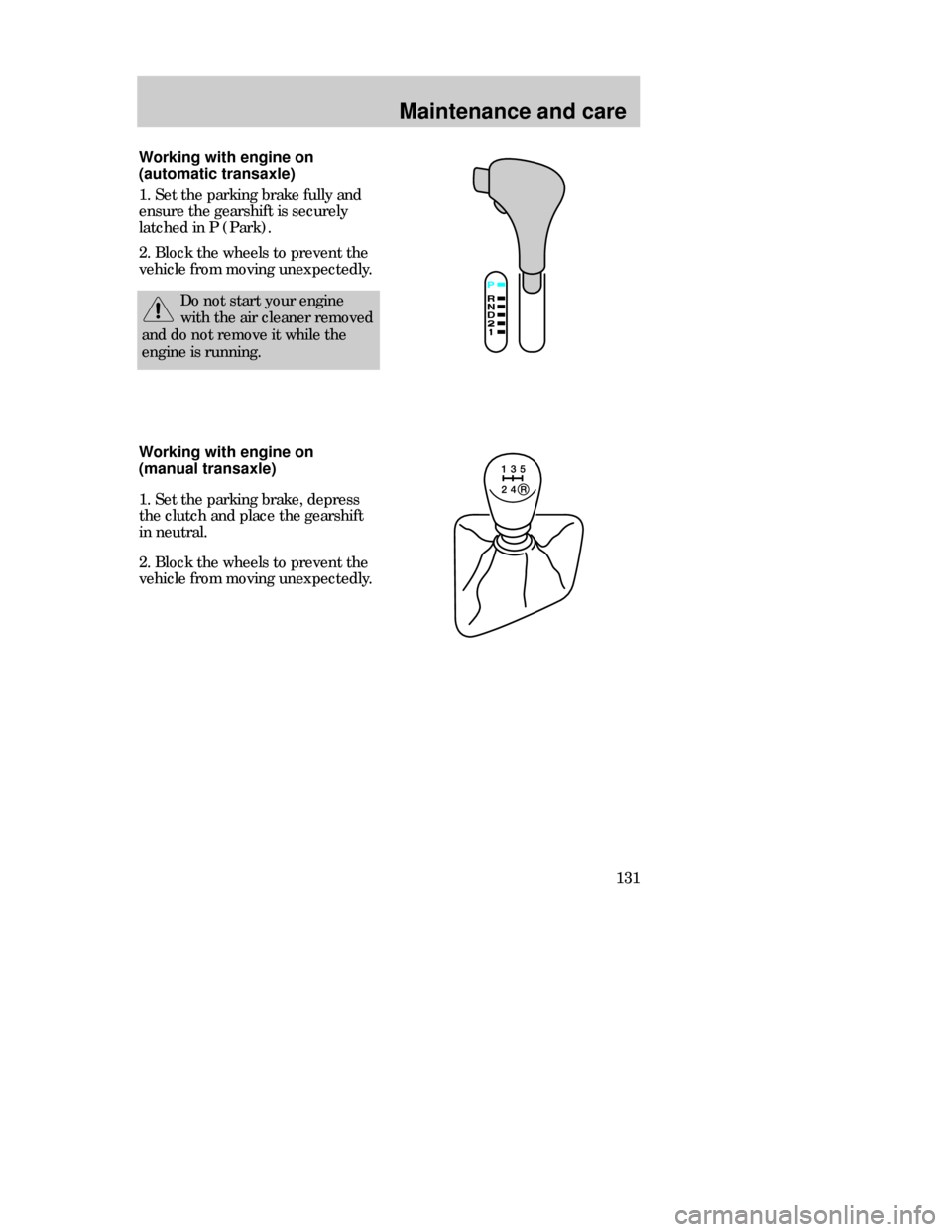 FORD CONTOUR 1998 2.G Owners Manual Maintenance and care
131 Working with engine on
(automatic transaxle)
1. Set the parking brake fully and
ensure the gearshift is securely
latched in P (Park).
2. Block the wheels to prevent the
vehicl