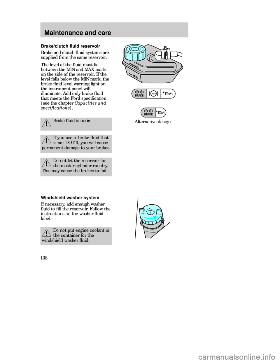 FORD CONTOUR 1998 2.G Owners Manual Maintenance and care
138Brake/clutch fluid reservoir
Brake and clutch fluid systems are
supplied from the same reservoir.
The level of the fluid must lie
between the MIN and MAX marks
on the side of t