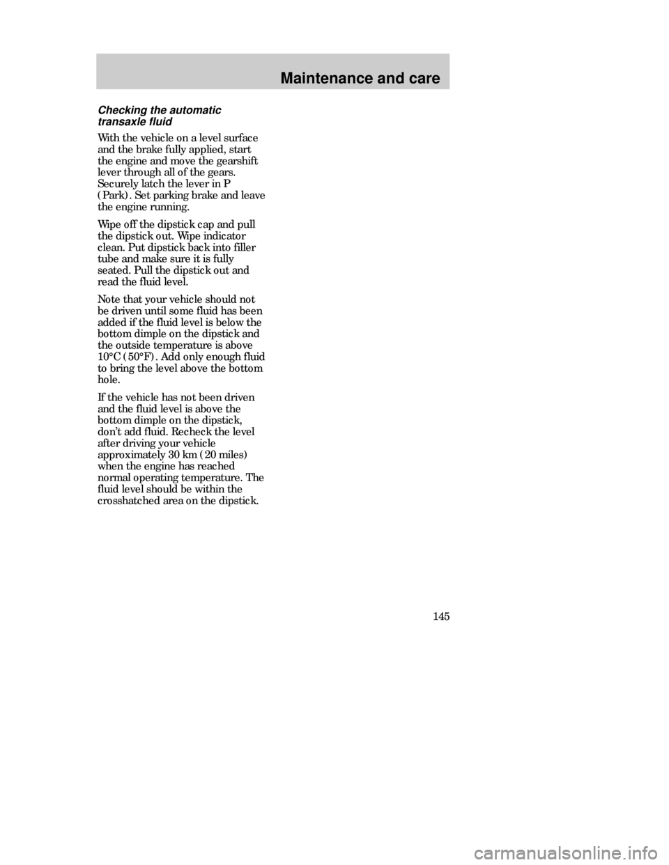 FORD CONTOUR 1998 2.G Owners Manual Maintenance and care
145
Checking the automatic
transaxle fluid
With the vehicle on a level surface
and the brake fully applied, start
the engine and move the gearshift
lever through all of the gears.