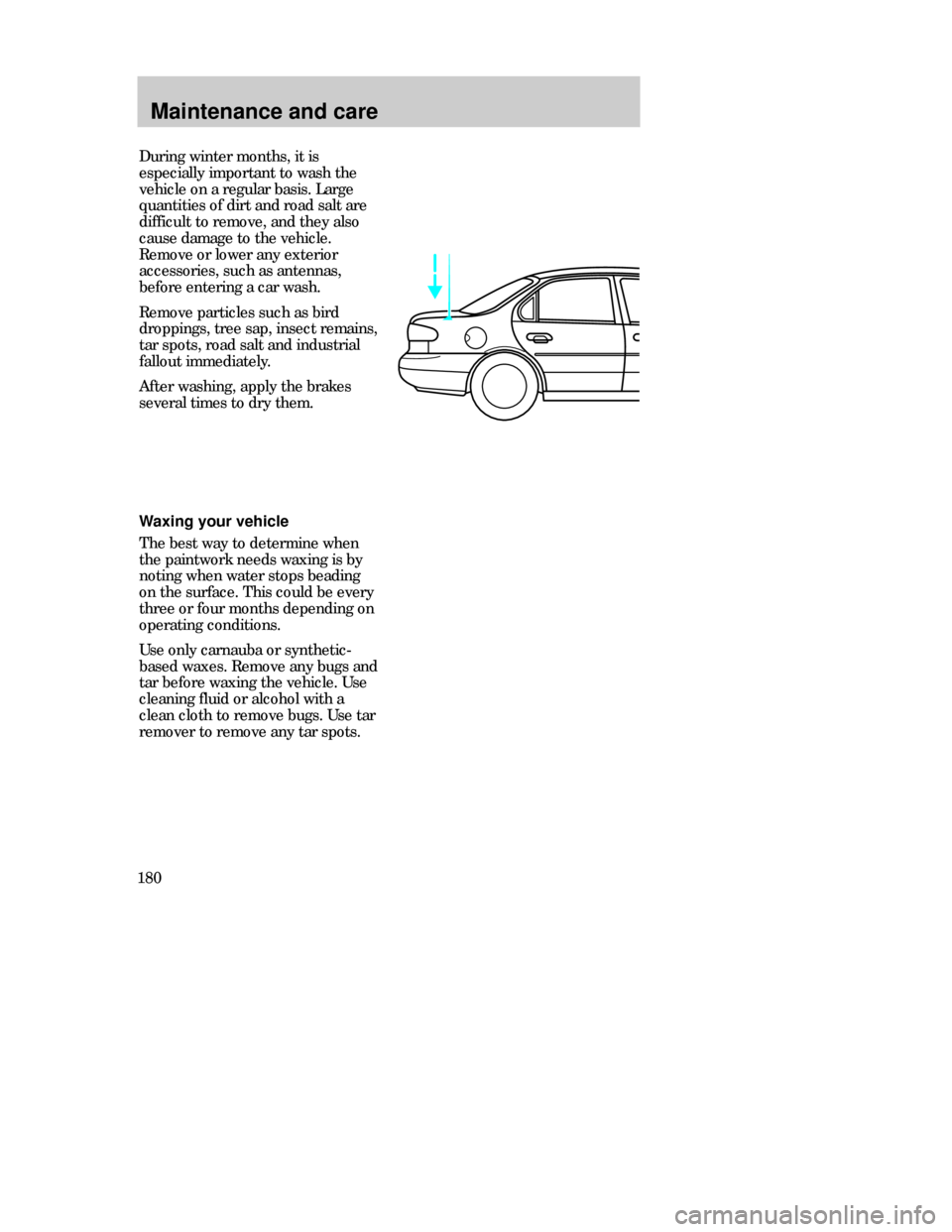 FORD CONTOUR 1998 2.G Owners Manual Maintenance and care
180Waxing your vehicle
The best way to determine when
the paintwork needs waxing is by
noting when water stops beading
on the surface. This could be every
three or four months dep