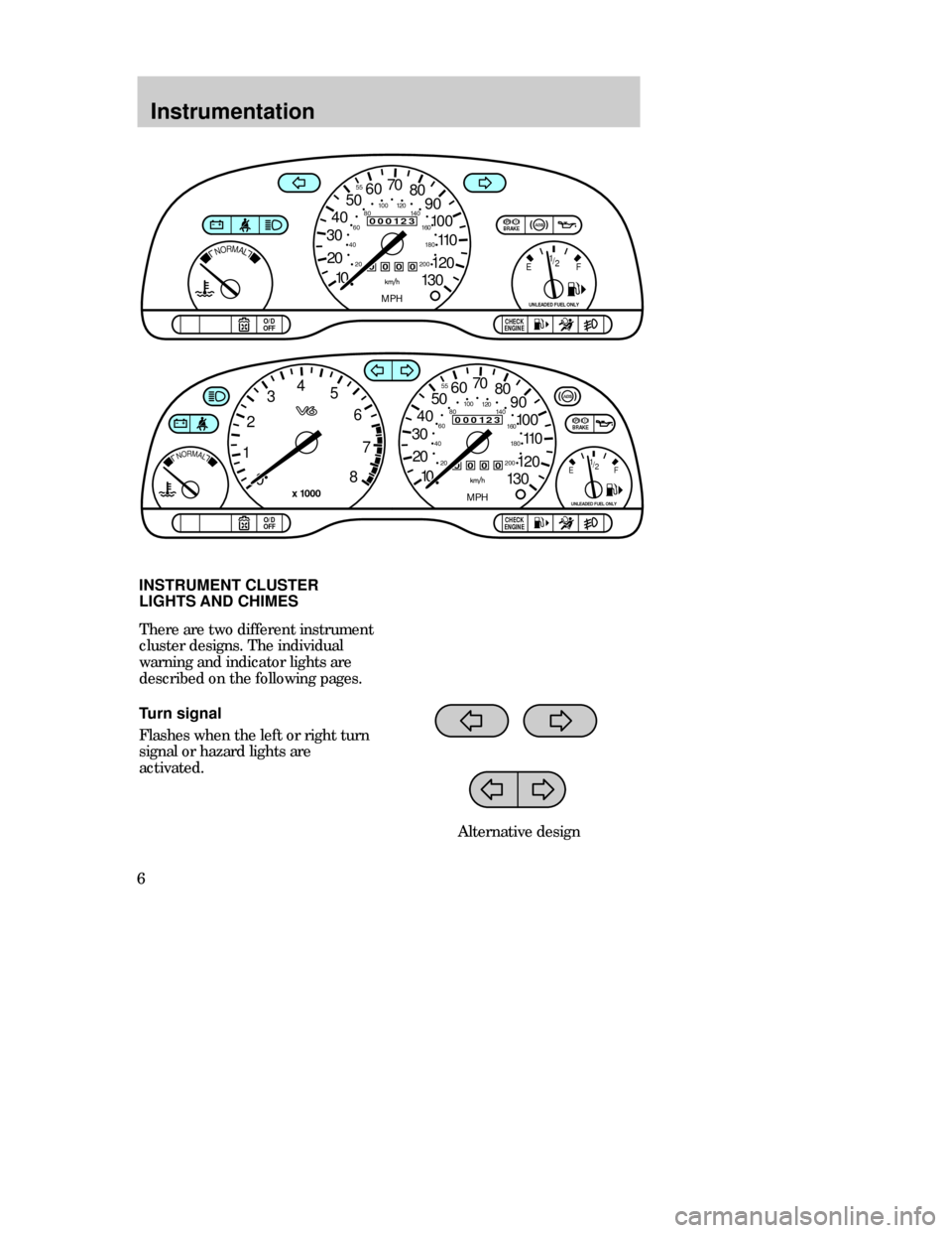 FORD CONTOUR 1998 2.G Owners Manual Instrumentation
6Turn signal
Flashes when the left or right turn
signal or hazard lights are
activated. There are two different instrument
cluster designs. The individual
warning and indicator lights 