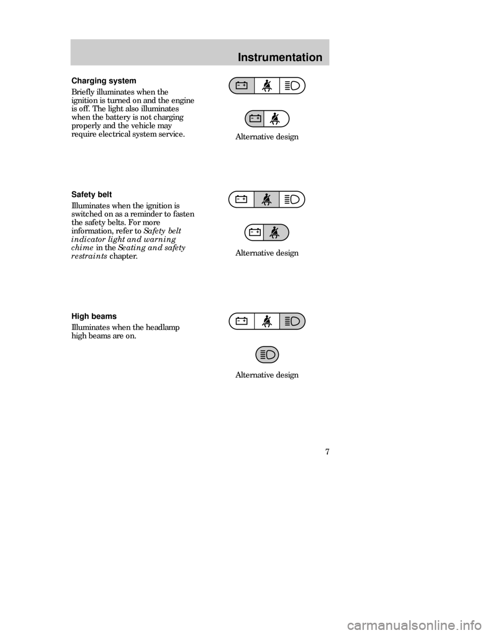 FORD CONTOUR 1998 2.G Owners Manual Instrumentation
7 High beams
Illuminates when the headlamp
high beams are on. Charging system
Briefly illuminates when the
ignition is turned on and the engine
is off. The light also illuminates
when 
