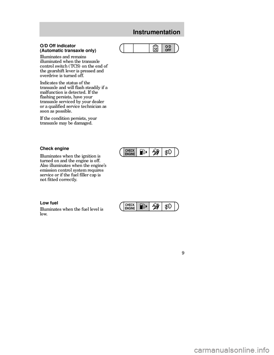 FORD CONTOUR 1998 2.G Owners Manual Instrumentation
9 O/D Off indicator
(Automatic transaxle only)
Illuminates and remains
illuminated when the transaxle
control switch (TCS) on the end of
the gearshift lever is pressed and
overdrive is