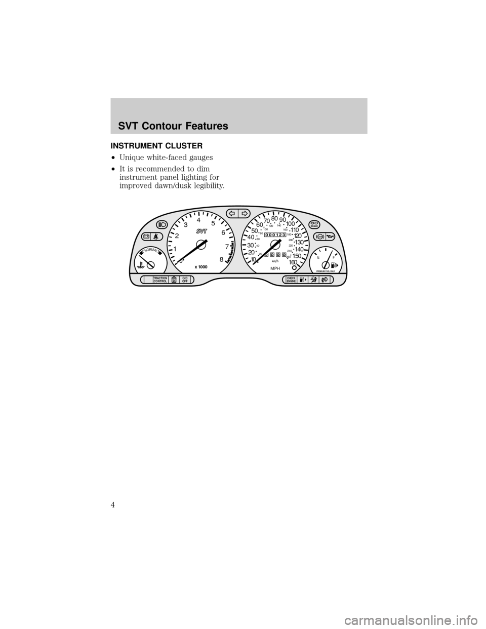 FORD CONTOUR 1998 2.G SVT Supplement Manual INSTRUMENT CLUSTER
²Unique white-faced gauges
²It is recommended to dim
instrument panel lighting for
improved dawn/dusk legibility.
000123
000010 20 304050607080
90
120
140
150130
160
MPH
20 406080