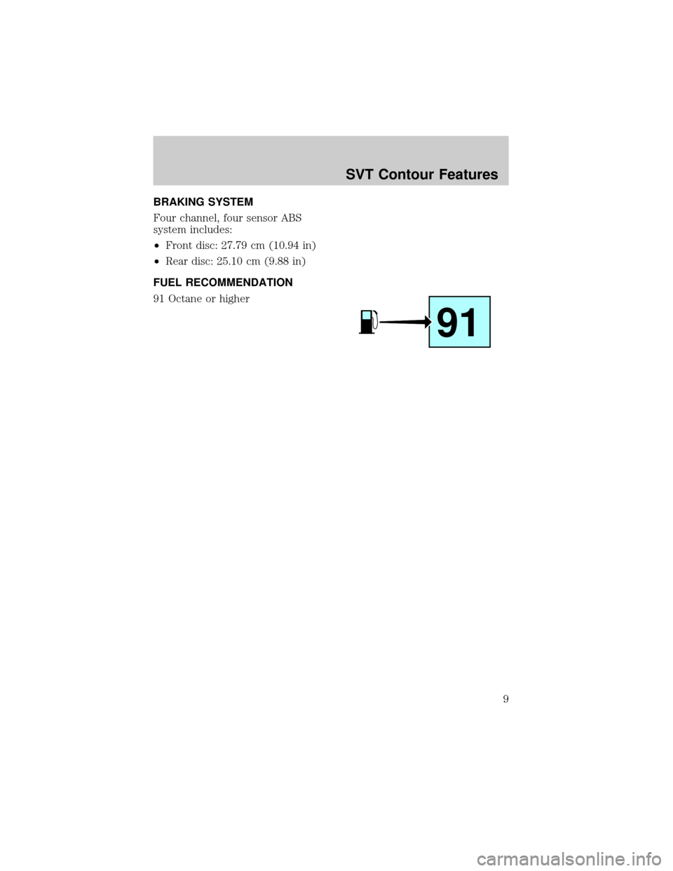 FORD CONTOUR 1998 2.G SVT Supplement Manual BRAKING SYSTEM
Four channel, four sensor ABS
system includes:
²Front disc: 27.79 cm (10.94 in)
²Rear disc: 25.10 cm (9.88 in)
FUEL RECOMMENDATION
91 Octane or higher
91
SVT Contour Features
9 
