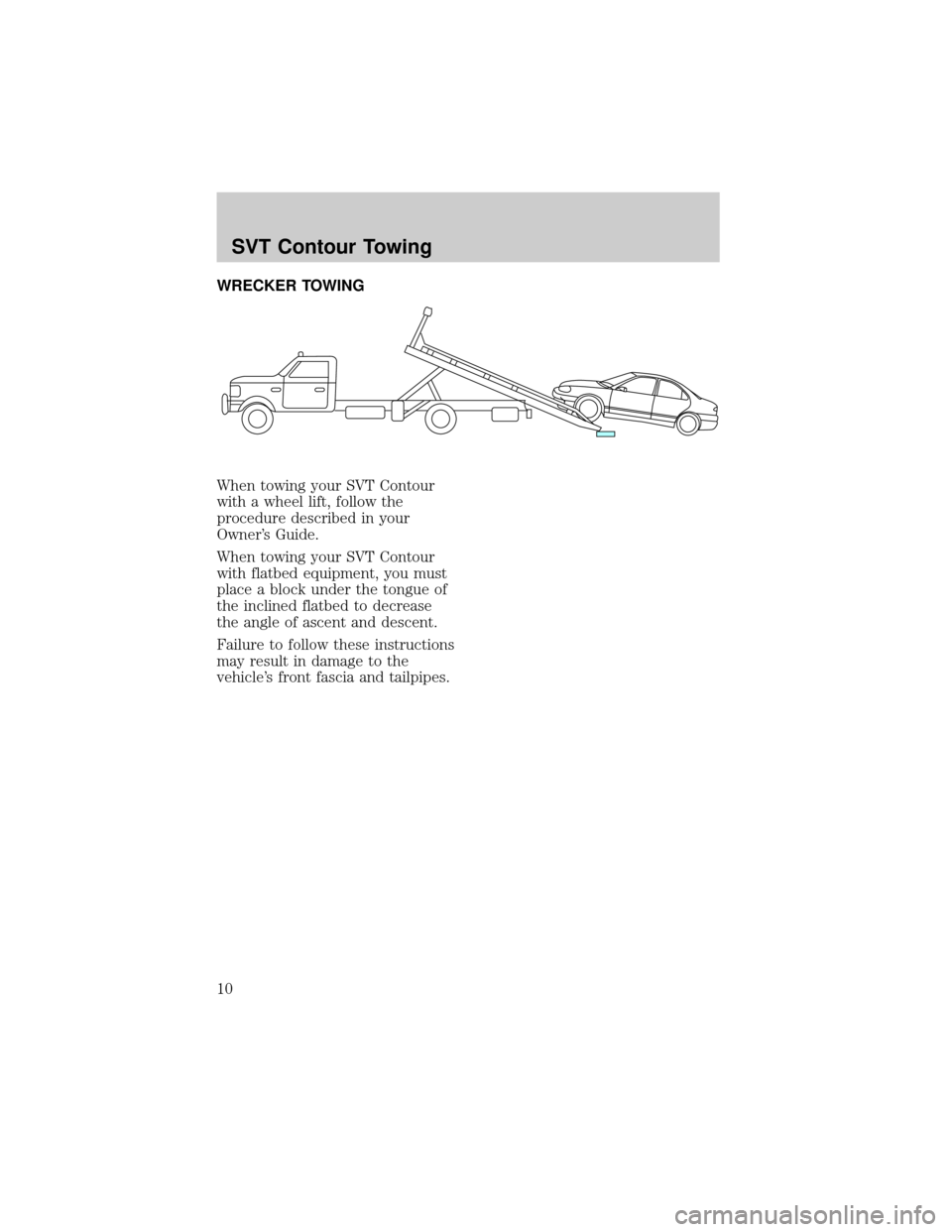 FORD CONTOUR 1998 2.G SVT Supplement Manual WRECKER TOWING
When towing your SVT Contour
with a wheel lift, follow the
procedure described in your
Owners Guide.
When towing your SVT Contour
with flatbed equipment, you must
place a block under t