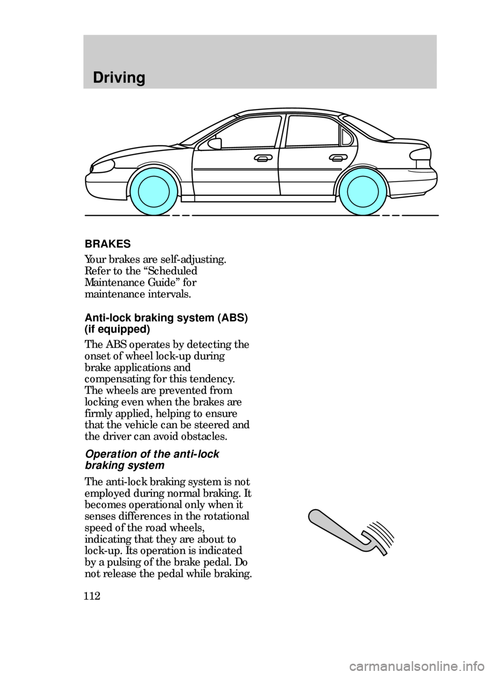 FORD CONTOUR 1999 2.G Owners Manual 112
Driving
BRAKES
Your brakes are self-adjusting.
Refer to the ÒScheduled
Maintenance GuideÓ for
maintenance intervals.
Anti-lock braking system (ABS)
(if equipped)
The ABS operates by detecting th