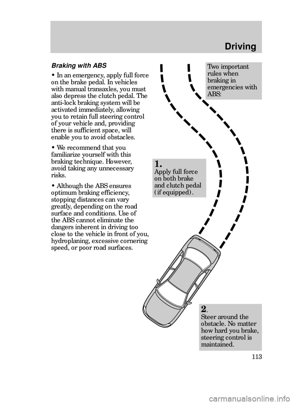 FORD CONTOUR 1999 2.G Owners Manual Driving
113
Two important
rules when
braking in
emergencies with
ABS:
1.
Apply full force
on both brake
and clutch pedal
(if equipped).
Braking with ABS
¥ In an emergency, apply full force
on the bra FORD CONTOUR 1999 2.G Owners Manual Driving
113
Two important
rules when
braking in
emergencies with
ABS:
1.
Apply full force
on both brake
and clutch pedal
(if equipped).
Braking with ABS
¥ In an emergency, apply full force
on the bra