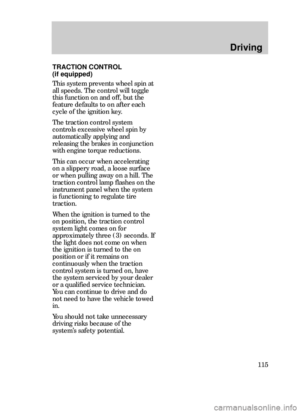 FORD CONTOUR 1999 2.G Owners Manual Driving
115
TRACTION CONTROL
(if equipped)
This system prevents wheel spin at
all speeds. The control will toggle
this function on and off, but the
feature defaults to on after each
cycle of the ignit