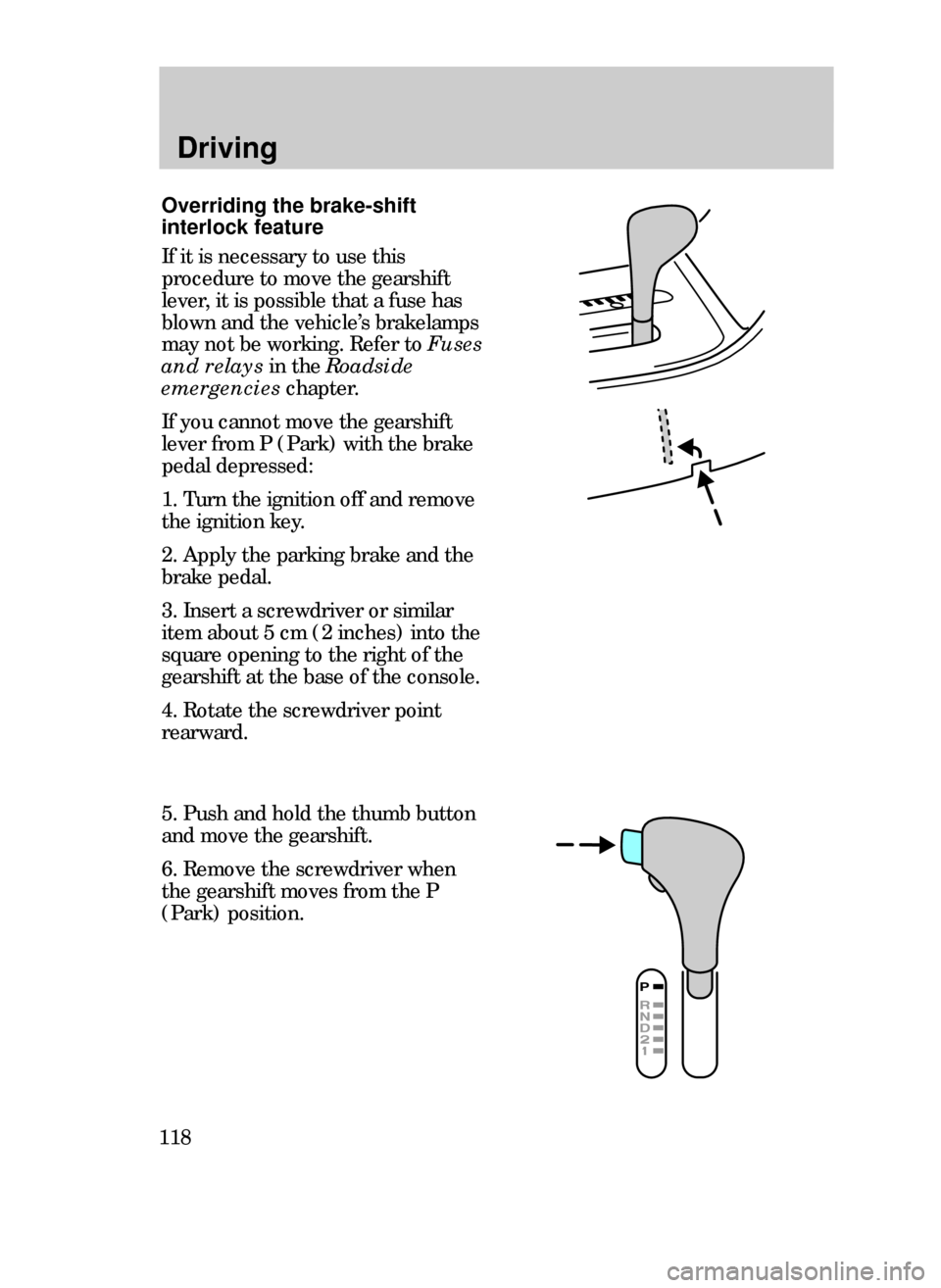 FORD CONTOUR 1999 2.G Owners Manual Driving
118
5. Push and hold the thumb button
and move the gearshift.
6. Remove the screwdriver when
the gearshift moves from the P
(Park) position.
Overriding the brake-shift
interlock feature
If it FORD CONTOUR 1999 2.G Owners Manual Driving
118
5. Push and hold the thumb button
and move the gearshift.
6. Remove the screwdriver when
the gearshift moves from the P
(Park) position.
Overriding the brake-shift
interlock feature
If it