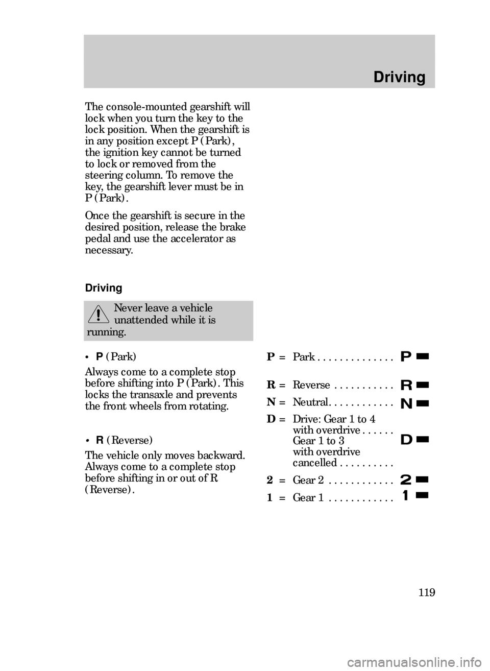 FORD CONTOUR 1999 2.G Owners Manual Driving
119
The console-mounted gearshift will
lock when you turn the key to the
lock position. When the gearshift is
in any position except P (Park),
the ignition key cannot be turned
to lock or remo