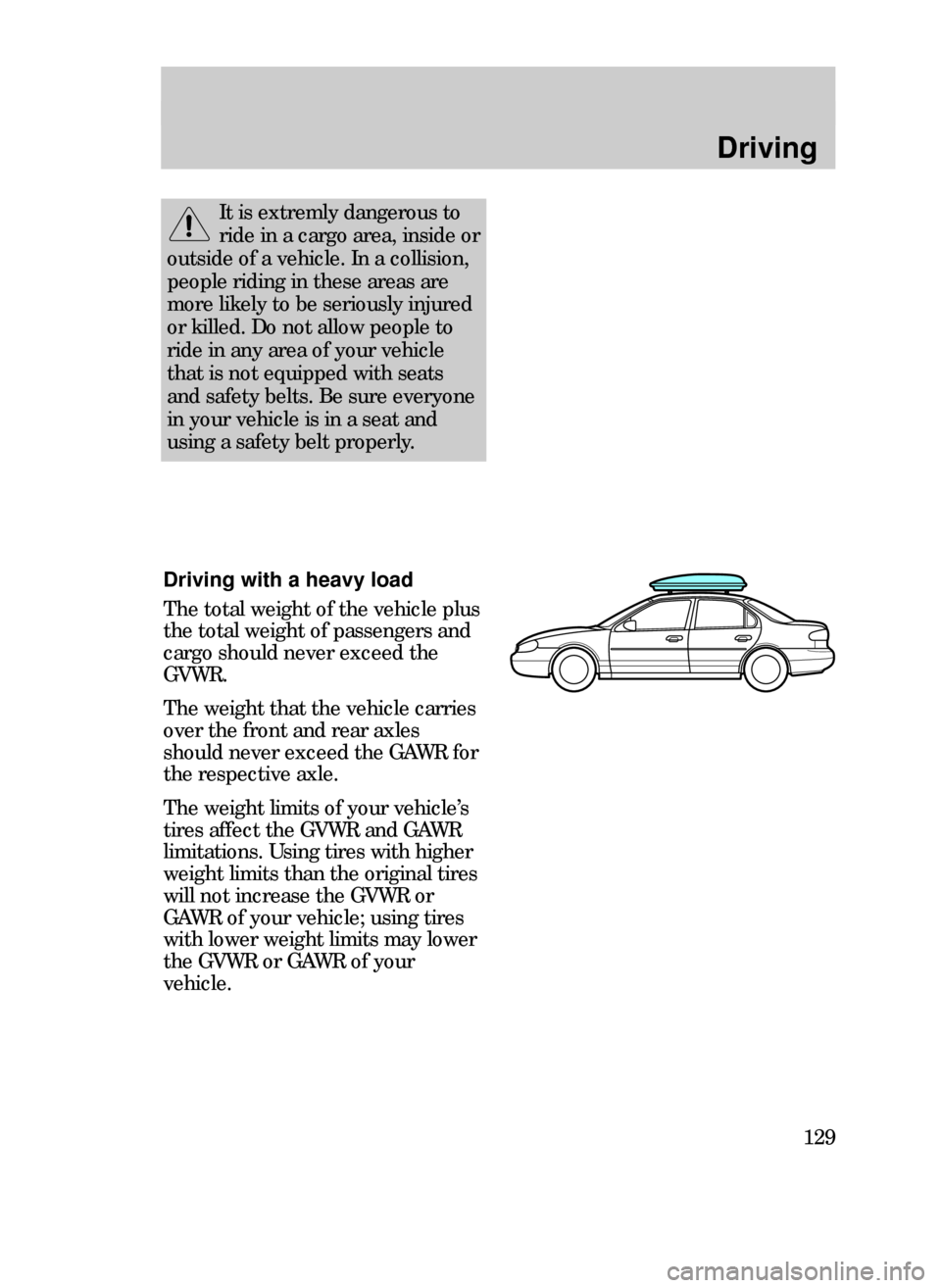 FORD CONTOUR 1999 2.G Owners Manual Driving
129
It is extremly dangerous to
ride in a cargo area, inside or
outside of a vehicle. In a collision,
people riding in these areas are
more likely to be seriously injured
or killed. Do not all