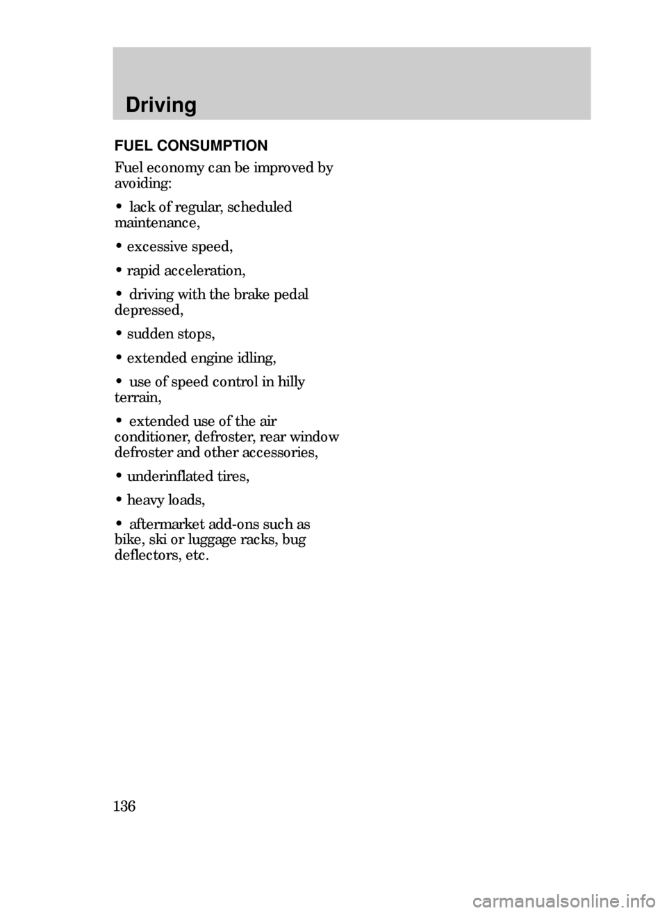 FORD CONTOUR 1999 2.G Owners Manual Driving
136
FUEL CONSUMPTION
Fuel economy can be improved by
avoiding:
¥ lack of regular, scheduled
maintenance,
¥ excessive speed,
¥ rapid acceleration,
¥ driving with the brake pedal
depressed,
