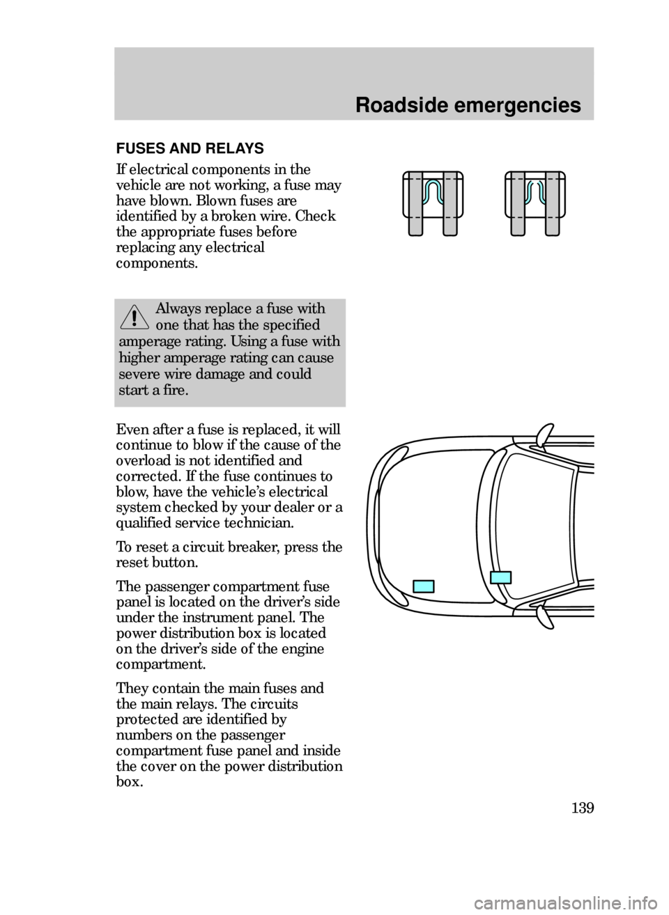 FORD CONTOUR 1999 2.G Owners Manual Roadside emergencies
139
Even after a fuse is replaced, it will
continue to blow if the cause of the
overload is not identified and
corrected. If the fuse continues to
blow, have the vehicleÕs electr FORD CONTOUR 1999 2.G Owners Manual Roadside emergencies
139
Even after a fuse is replaced, it will
continue to blow if the cause of the
overload is not identified and
corrected. If the fuse continues to
blow, have the vehicleÕs electr