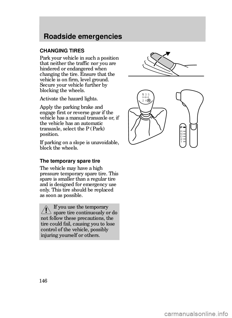 FORD CONTOUR 1999 2.G Owners Manual Roadside emergencies
146
CHANGING TIRES
Park your vehicle in such a position
that neither the traffic nor you are
hindered or endangered when
changing the tire. Ensure that the
vehicle is on firm, lev