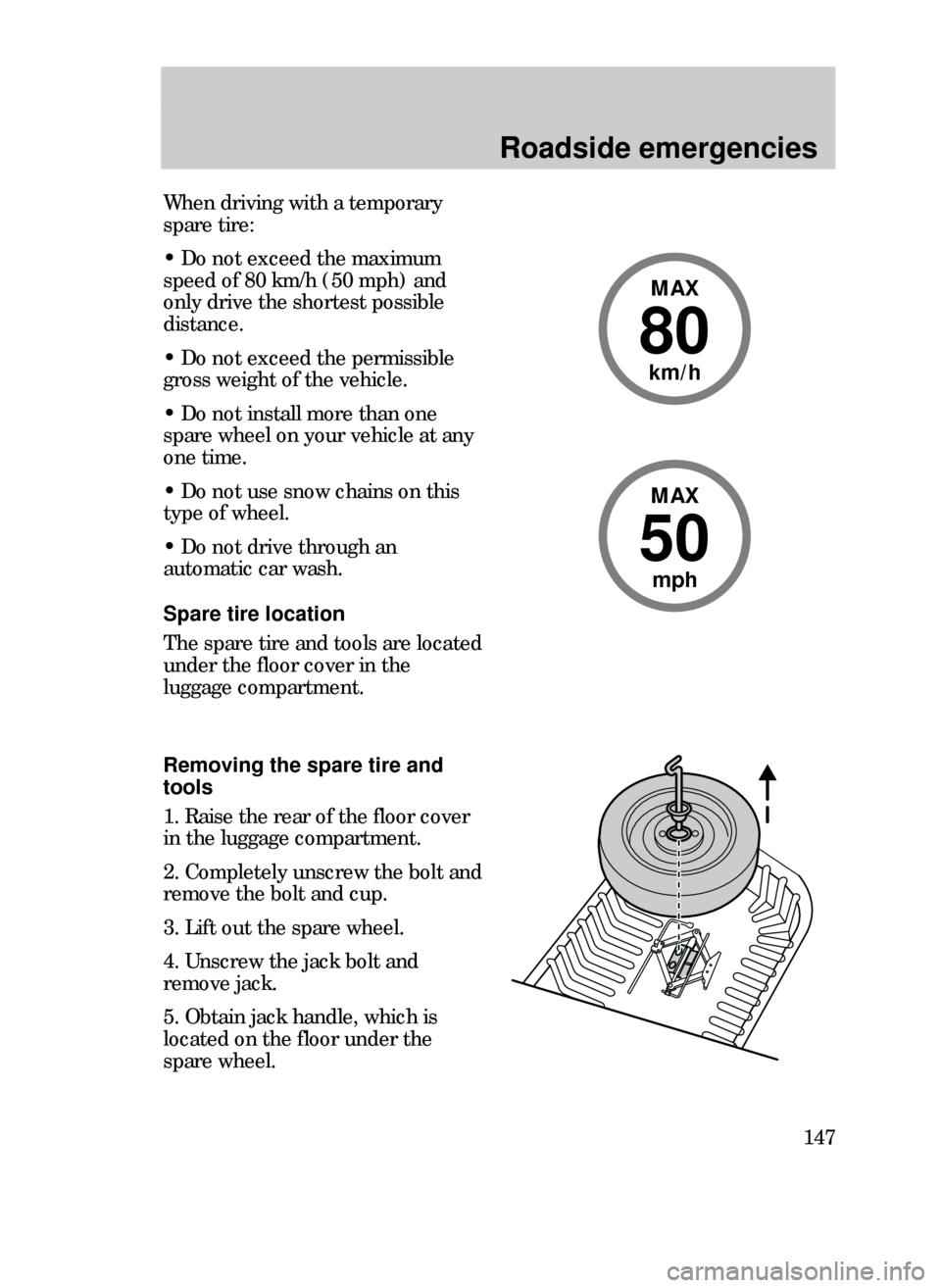 FORD CONTOUR 1999 2.G Owners Manual Roadside emergencies
147
80
MAX
km/h
When driving with a temporary
spare tire:
¥ Do not exceed the maximum
speed of 80 km/h (50 mph) and
only drive the shortest possible
distance.
¥ Do not exceed th