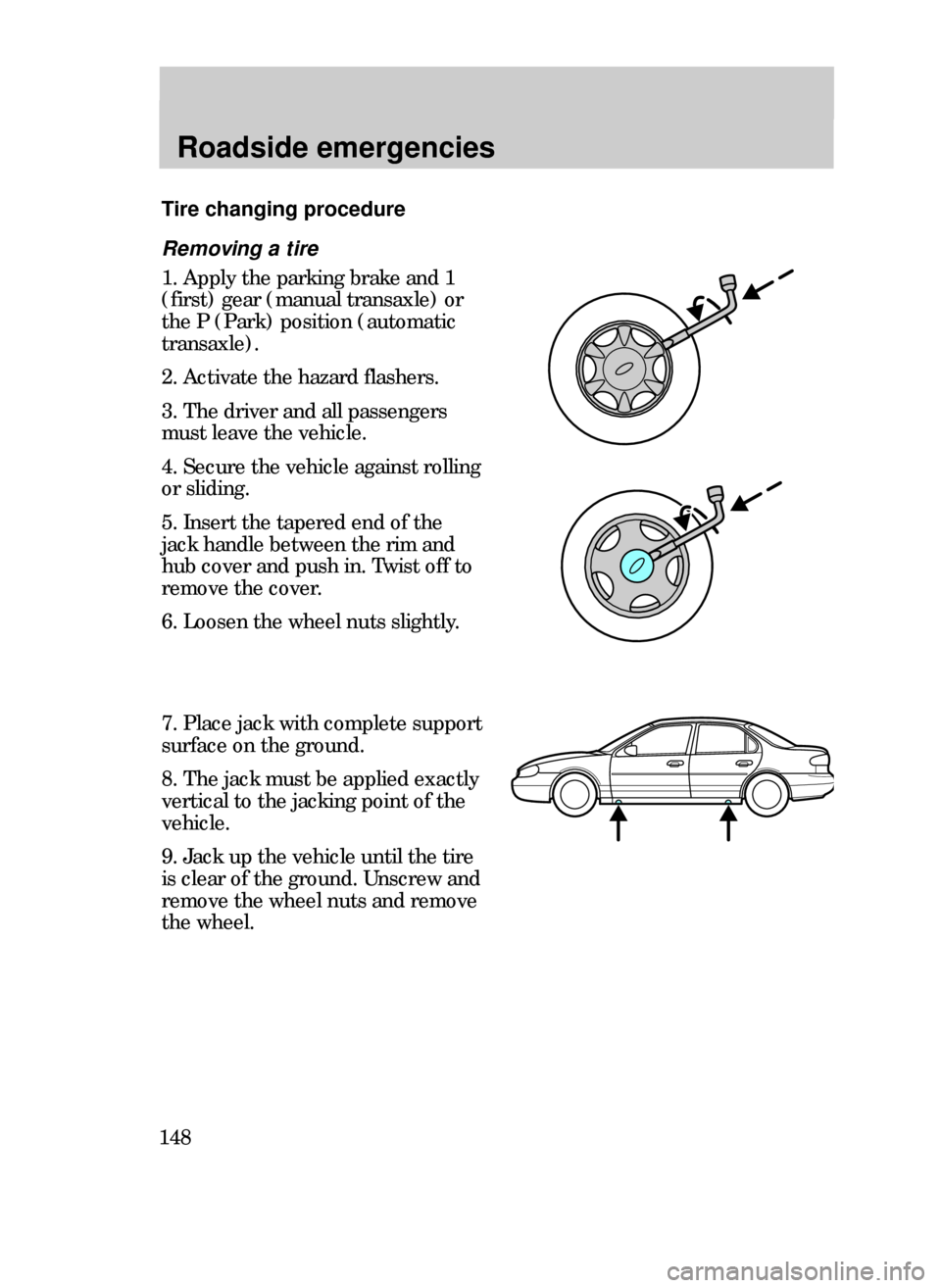 FORD CONTOUR 1999 2.G Owners Manual Roadside emergencies
148
Removing a tire
1. Apply the parking brake and 1
(first) gear (manual transaxle) or
the P (Park) position (automatic
transaxle).
2. Activate the hazard flashers.
3. The driver