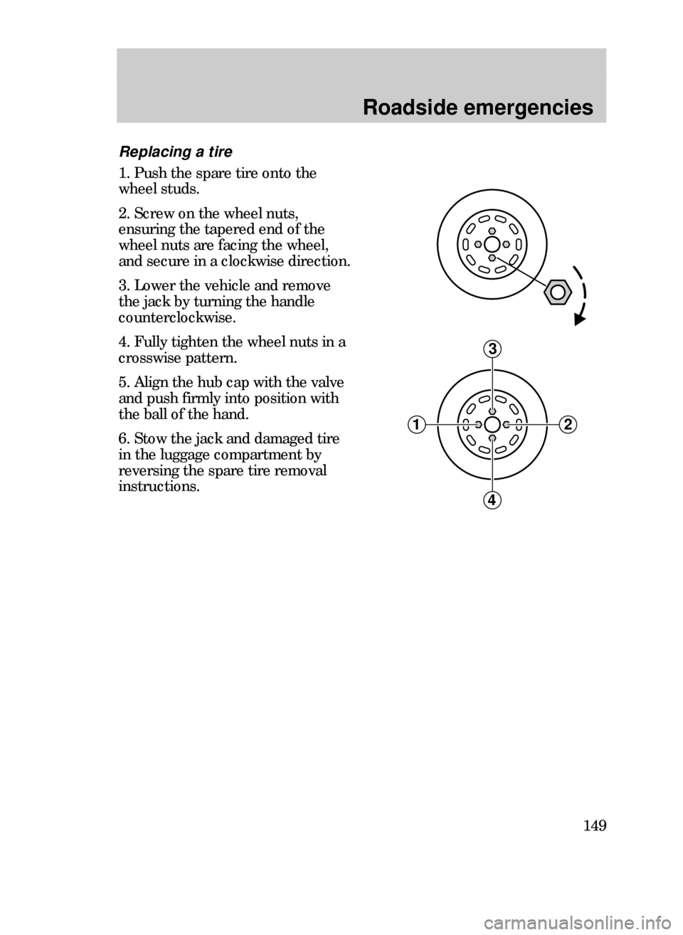 FORD CONTOUR 1999 2.G Owners Manual Roadside emergencies
149
Replacing a tire
1. Push the spare tire onto the
wheel studs.
2. Screw on the wheel nuts,
ensuring the tapered end of the
wheel nuts are facing the wheel,
and secure in a cloc FORD CONTOUR 1999 2.G Owners Manual Roadside emergencies
149
Replacing a tire
1. Push the spare tire onto the
wheel studs.
2. Screw on the wheel nuts,
ensuring the tapered end of the
wheel nuts are facing the wheel,
and secure in a cloc