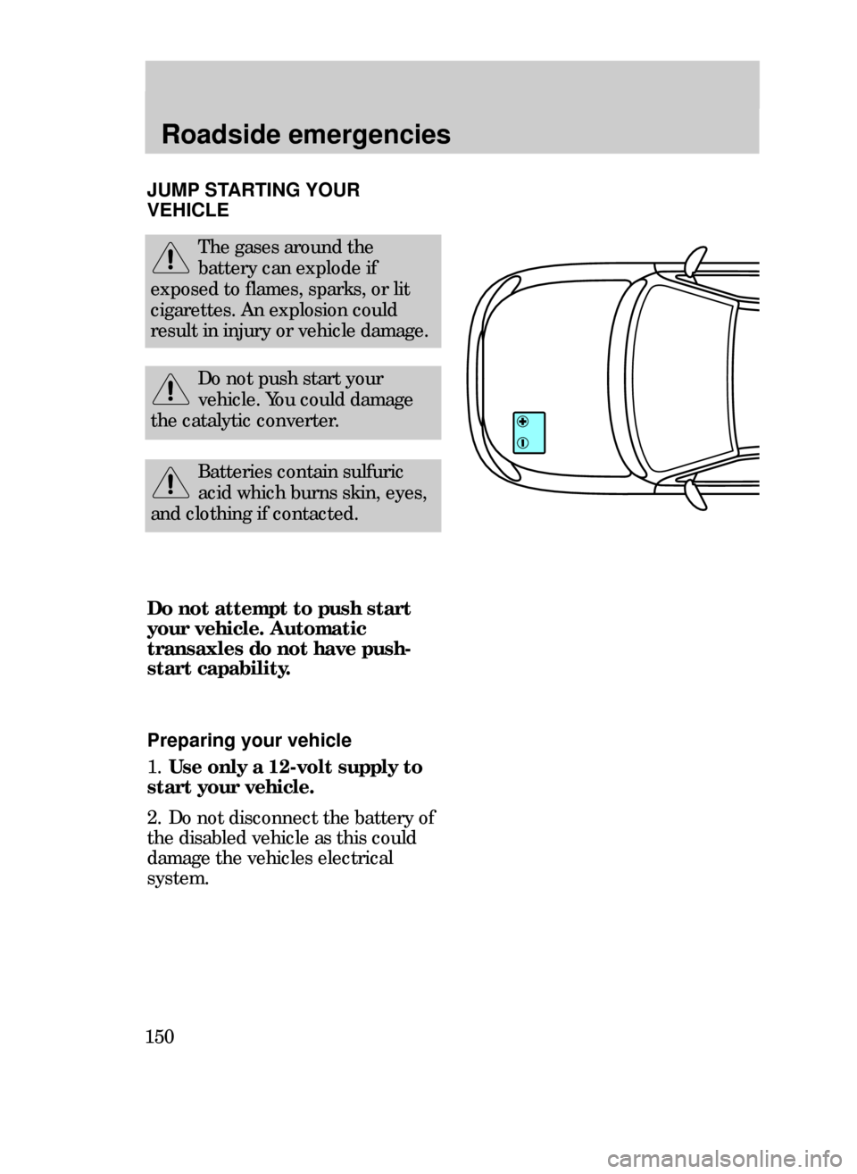 FORD CONTOUR 1999 2.G Owners Manual Roadside emergencies
150
JUMP STARTING YOUR
VEHICLE
The gases around the
battery can explode if
exposed to flames, sparks, or lit
cigarettes. An explosion could
result in injury or vehicle damage.
Do 