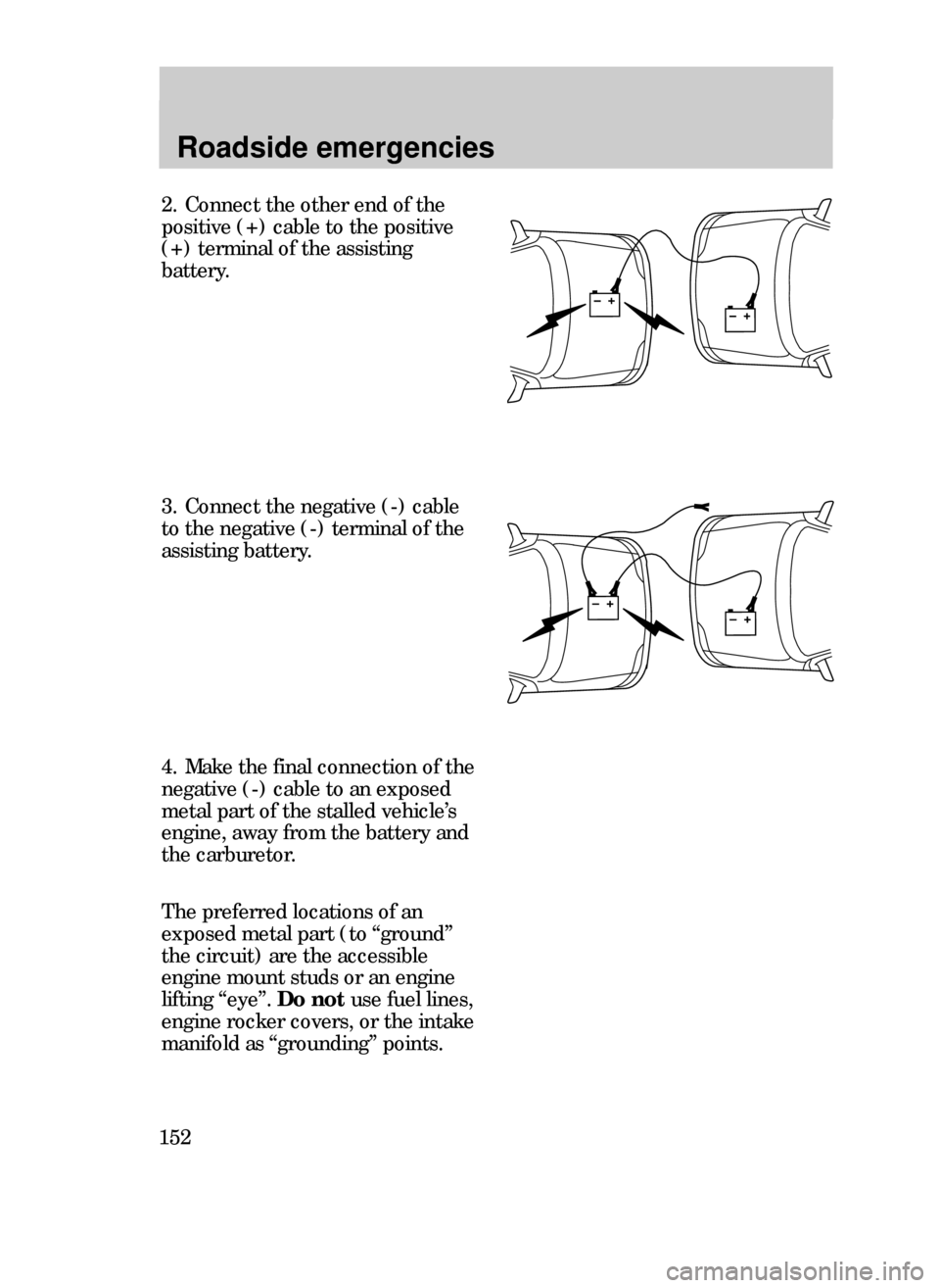 FORD CONTOUR 1999 2.G Owners Manual Roadside emergencies
152
2. Connect the other end of the
positive (+) cable to the positive
(+) terminal of the assisting
battery.
3. Connect the negative (-) cable
to the negative (-) terminal of the