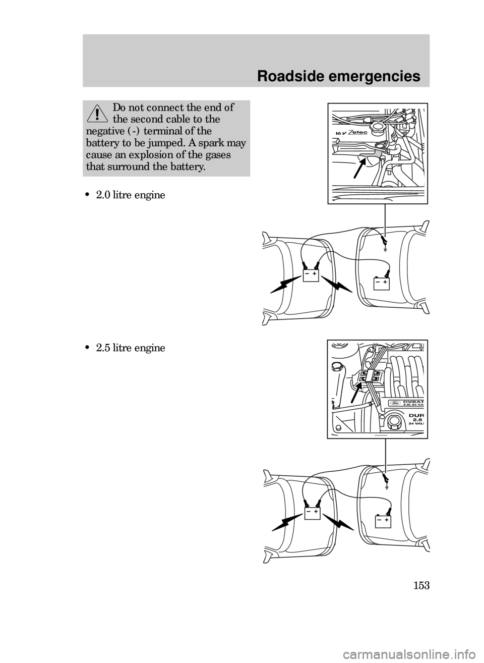FORD CONTOUR 1999 2.G Owners Manual Roadside emergencies
153
Do not connect the end of
the second cable to the
negative (-) terminal of the
battery to be jumped. A spark may
cause an explosion of the gases
that surround the battery.
¥ 