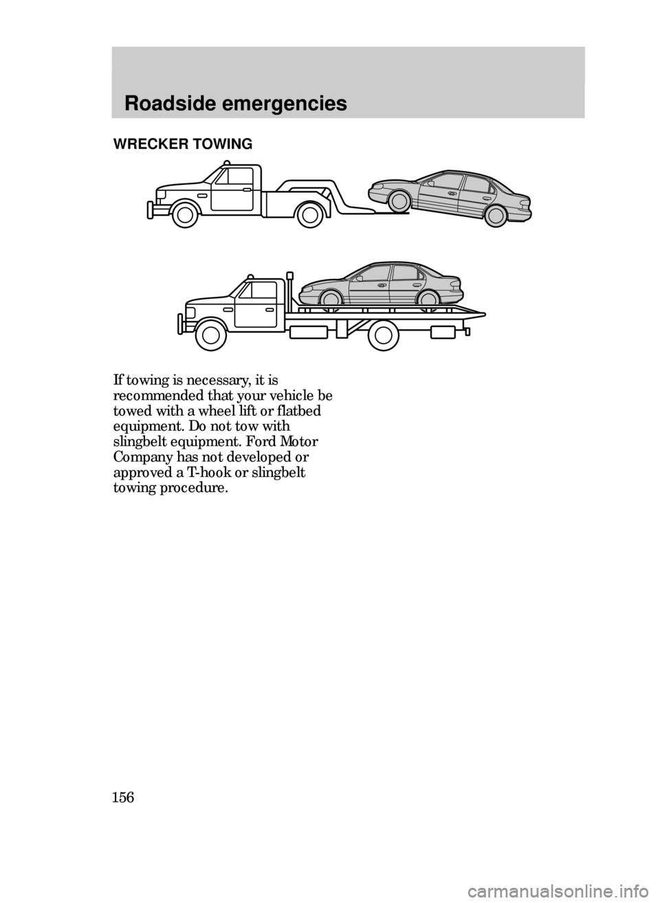 FORD CONTOUR 1999 2.G Owners Manual Roadside emergencies
156
If towing is necessary, it is
recommended that your vehicle be
towed with a wheel lift or flatbed
equipment. Do not tow with
slingbelt equipment. Ford Motor
Company has not de