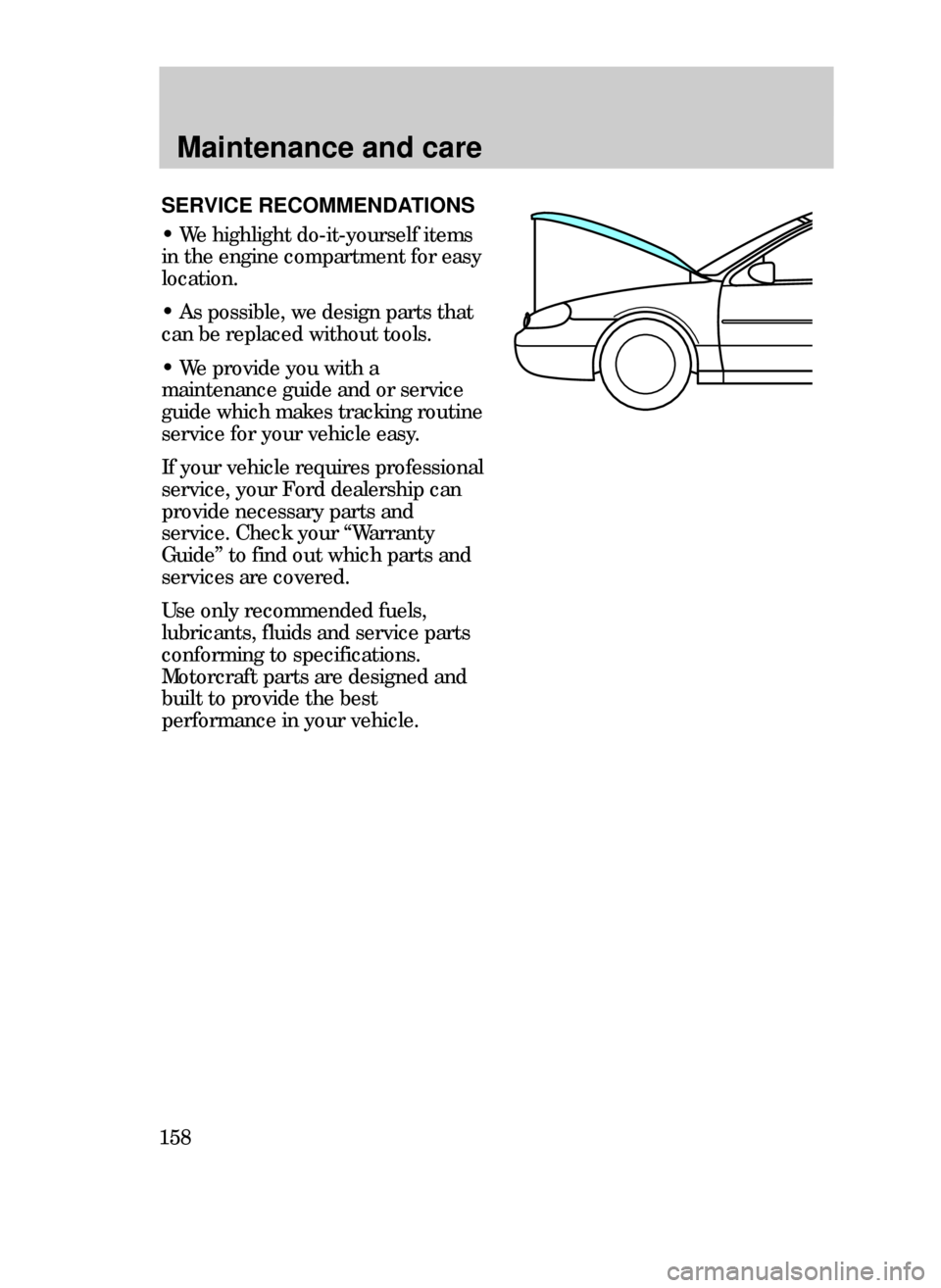 FORD CONTOUR 1999 2.G Owners Manual Maintenance and care
158
SERVICE RECOMMENDATIONS
¥ We highlight do-it-yourself items
in the engine compartment for easy
location.
¥ As possible, we design parts that
can be replaced without tools.
