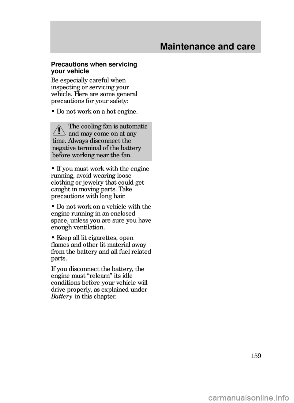 FORD CONTOUR 1999 2.G Owners Manual Maintenance and care
159
Precautions when servicing
your vehicle
Be especially careful when
inspecting or servicing your
vehicle. Here are some general
precautions for your safety:
¥ Do not work on a