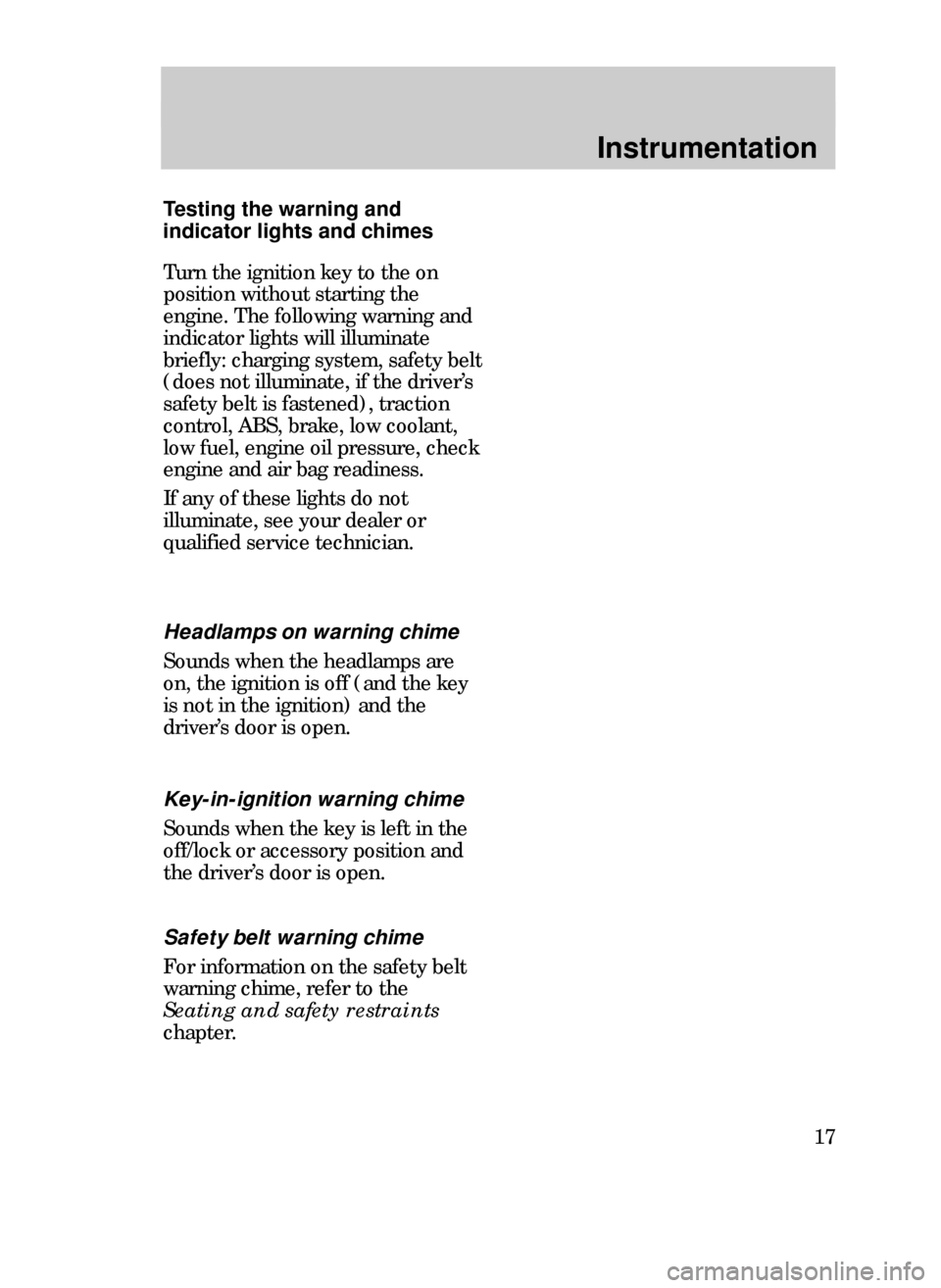 FORD CONTOUR 1999 2.G User Guide Instrumentation
17 Headlamps on warning chime
Sounds when the headlamps are
on, the ignition is off (and the key
is not in the ignition) and the
driverÕs door is open. Testing the warning and
indicat