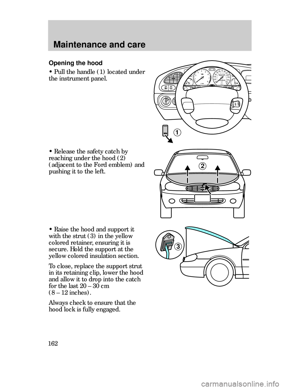 FORD CONTOUR 1999 2.G Owners Manual Maintenance and care
162
Opening the hood
¥ Pull the handle (1) located under
the instrument panel.
000123000010 20 3040506070
80
90
10 0
110
120
13 0MPH20 406055
80120 10 0
14 0
160
18 0
200EF12
03x