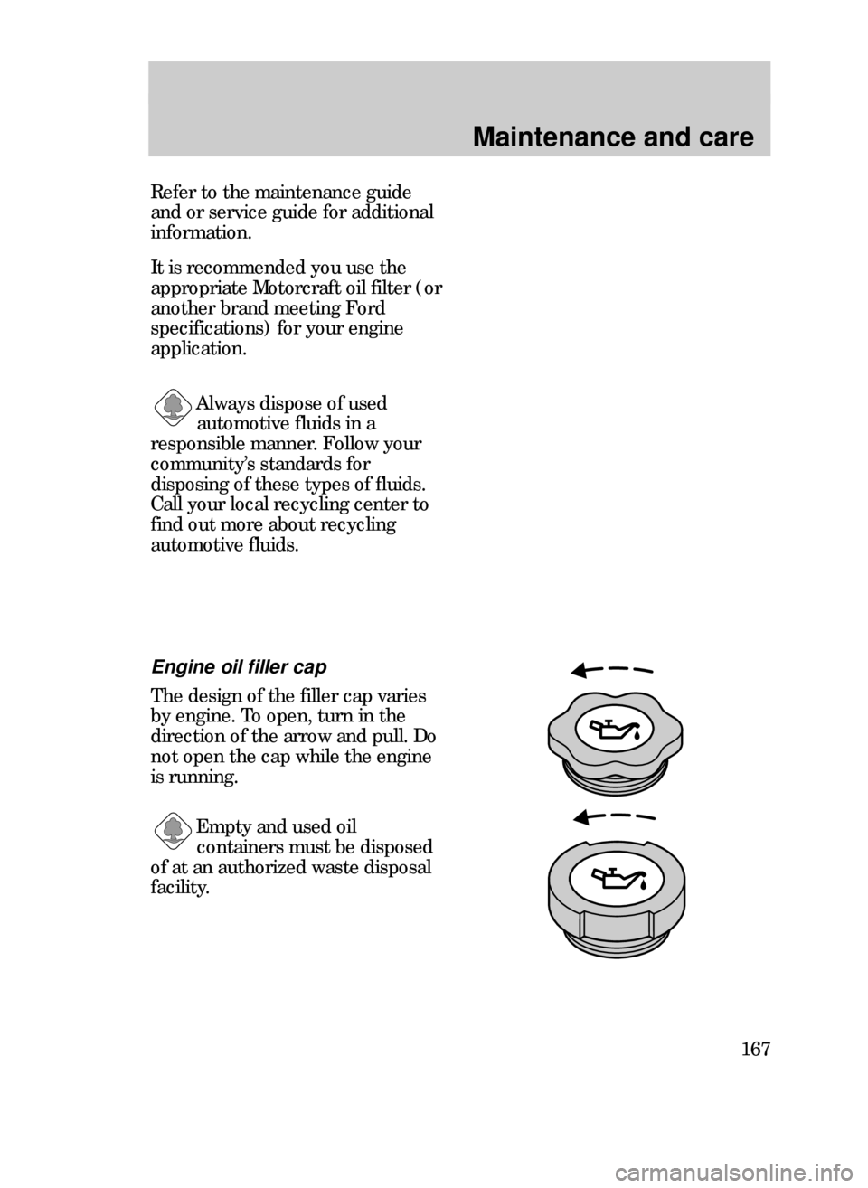 FORD CONTOUR 1999 2.G Owners Manual Maintenance and care
167
Refer to the maintenance guide
and or service guide for additional
information.
Always dispose of used
automotive fluids in a
responsible manner. Follow your
communityÕs stan
