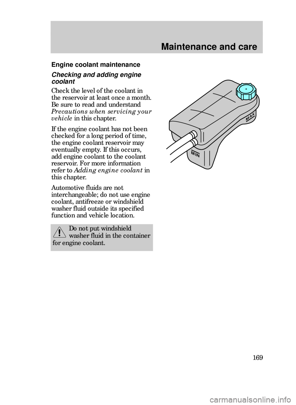 FORD CONTOUR 1999 2.G Owners Manual Maintenance and care
169
Engine coolant maintenance
MAX
MIN
Checking and adding engine
coolant
Check the level of the coolant in
the reservoir at least once a month.
Be sure to read and understand
Pre