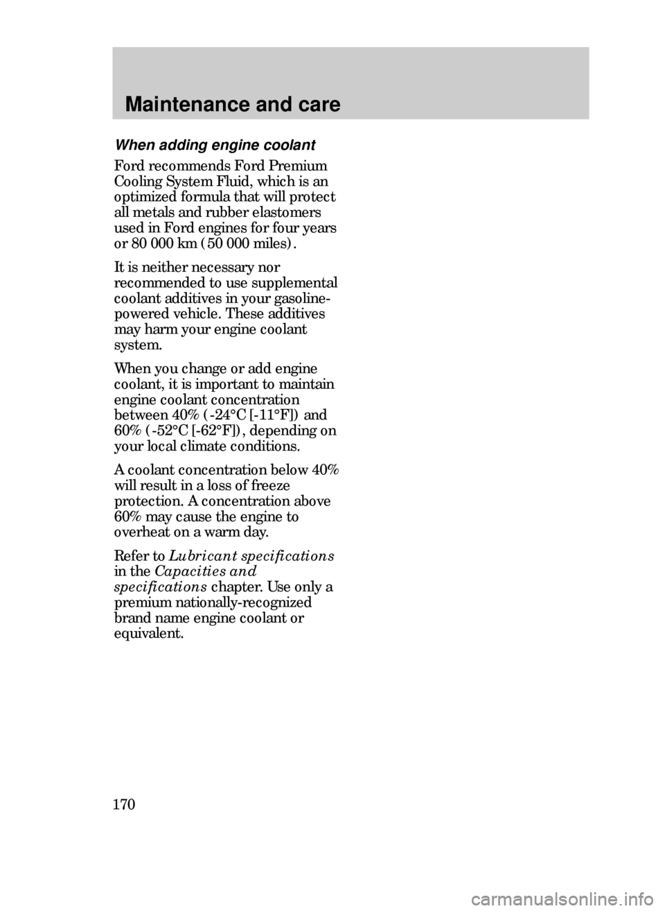 FORD CONTOUR 1999 2.G Owners Manual Maintenance and care
170
When adding engine coolant
Ford recommends Ford Premium
Cooling System Fluid, which is an
optimized formula that will protect
all metals and rubber elastomers
used in Ford eng