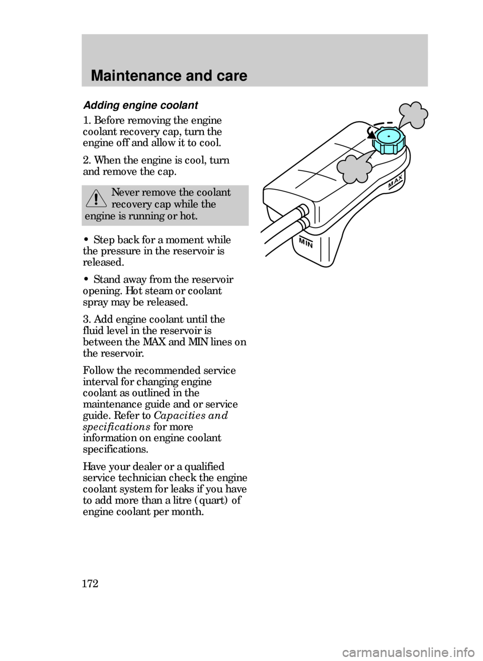 FORD CONTOUR 1999 2.G Owners Guide Maintenance and care
172
MAX
MIN
Adding engine coolant
1. Before removing the engine
coolant recovery cap, turn the
engine off and allow it to cool.
2. When the engine is cool, turn
and remove the cap FORD CONTOUR 1999 2.G Owners Guide Maintenance and care
172
MAX
MIN
Adding engine coolant
1. Before removing the engine
coolant recovery cap, turn the
engine off and allow it to cool.
2. When the engine is cool, turn
and remove the cap