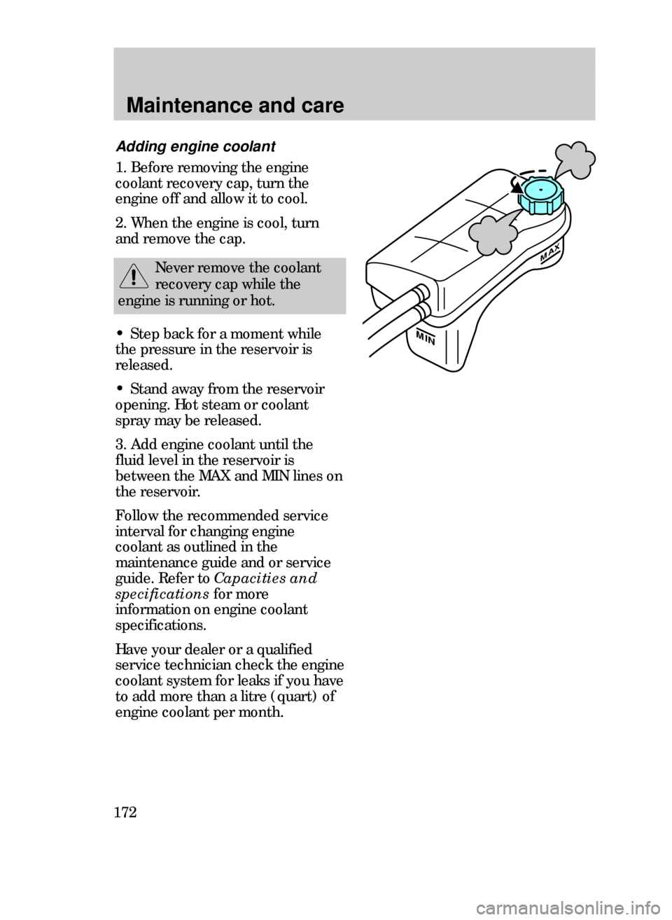 FORD CONTOUR 1999 2.G Owners Manual Maintenance and care
172
MAX
MIN
Adding engine coolant
1. Before removing the engine
coolant recovery cap, turn the
engine off and allow it to cool.
2. When the engine is cool, turn
and remove the cap